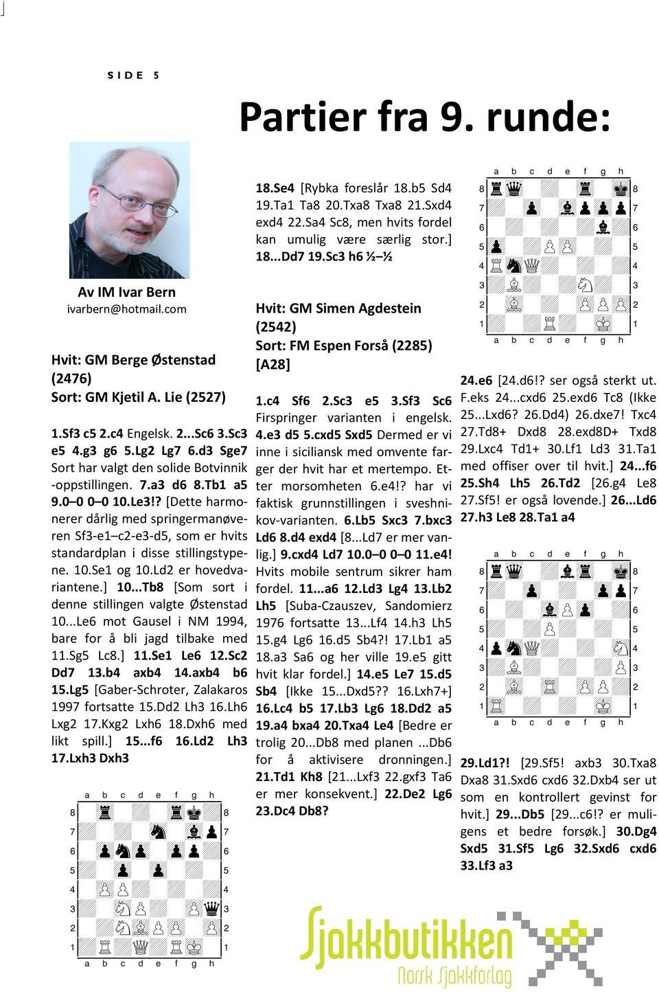 ? [Dette harmonerer dårlig med springermanøveren Sf3-e1 c2-e3-d5, som er hvits standardplan i disse stillingstypene. 10.Se1 og 10.Ld2 er hovedvariantene.] 10.