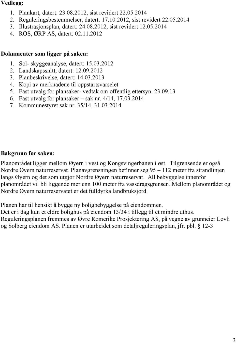 Kopi av merknadene til oppstartsvarselet 5. Fast utvalg for plansaker- vedtak om offentlig ettersyn. 23.09.13 6. Fast utvalg for plansaker sak nr. 4/14, 17.03.2014 7. Kommunestyret sak nr. 35/14, 31.