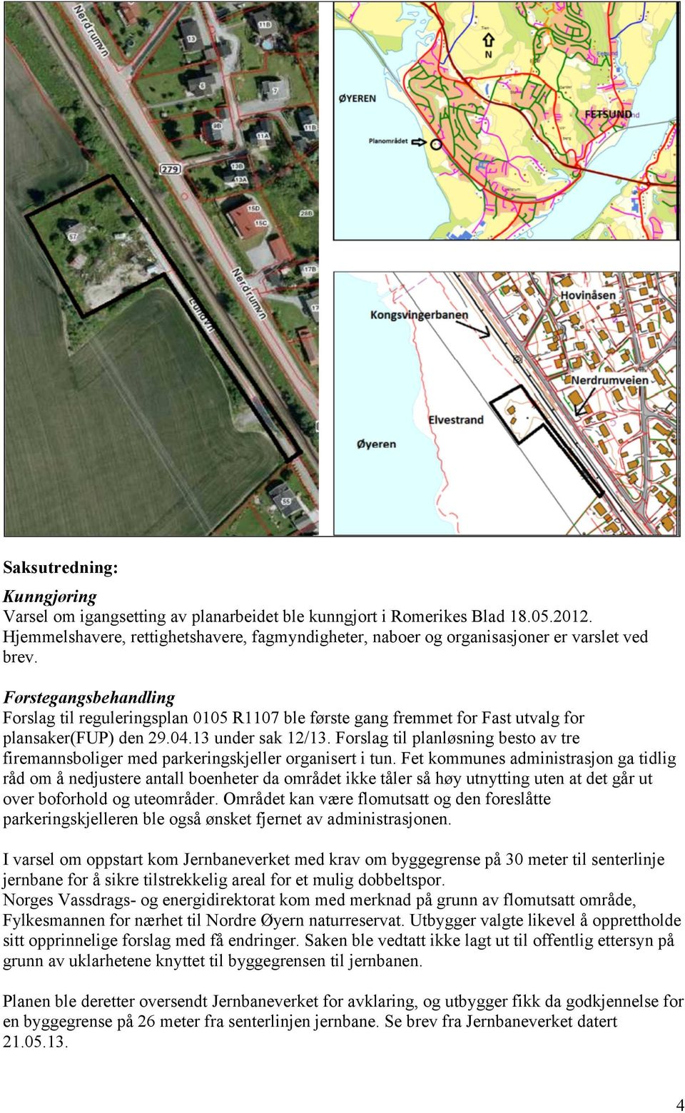 Førstegangsbehandling Forslag til reguleringsplan 0105 R1107 ble første gang fremmet for Fast utvalg for plansaker(fup) den 29.04.13 under sak 12/13.