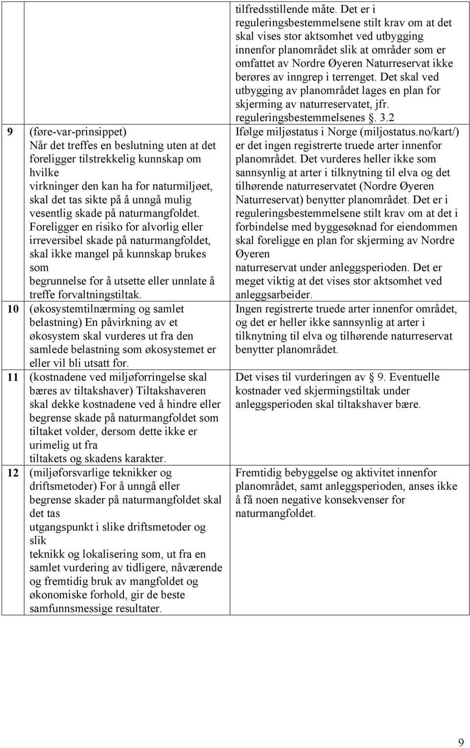 Foreligger en risiko for alvorlig eller irreversibel skade på naturmangfoldet, skal ikke mangel på kunnskap brukes som begrunnelse for å utsette eller unnlate å treffe forvaltningstiltak.