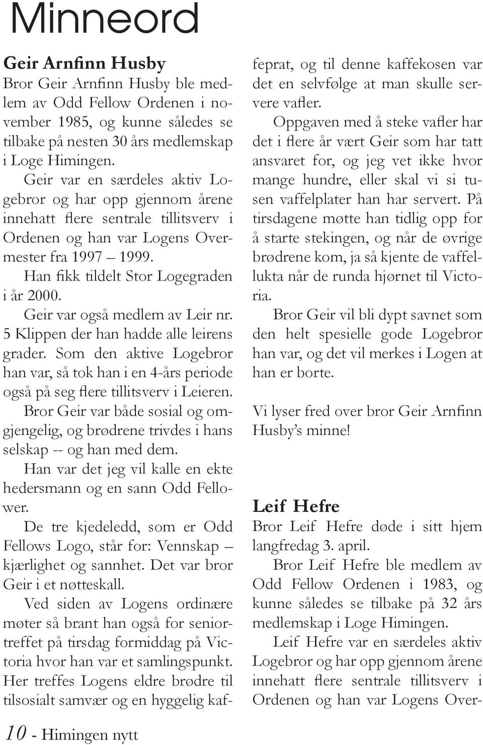 Geir var også medlem av Leir nr. 5 Klippen der han hadde alle leirens grader. Som den aktive Logebror han var, så tok han i en 4-års periode også på seg flere tillitsverv i Leieren.