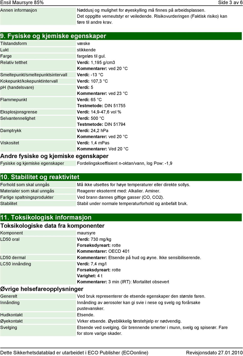 Verdi: 1,195 g/cm3 Kommentarer: ved 20 C Smeltepunkt/smeltepunktsintervall Verdi: -13 C Kokepunkt/kokepunktintervall Verdi: 107,3 C ph (handelsvare) Verdi: 5 Kommentarer: ved 23 C Flammepunkt Verdi: