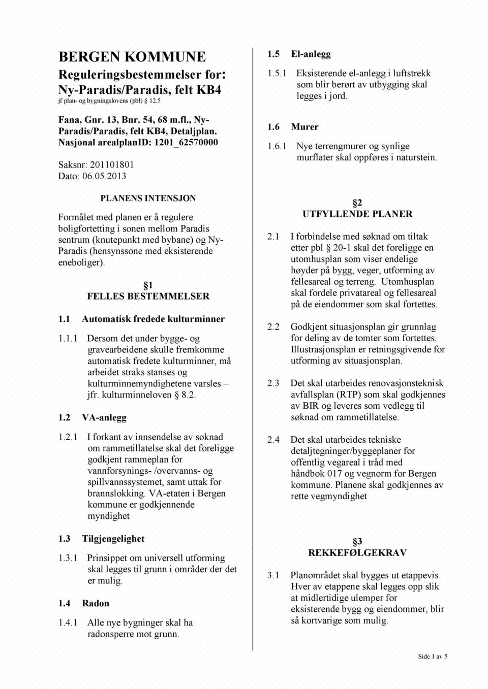 2013 PLANENS INTENSJON Formålet med planen er å regulere boligfortetting i sonen mellom Paradis sentrum (knutepunkt med bybane) og Ny- Paradis (hensynssone med eksisterende eneboliger).