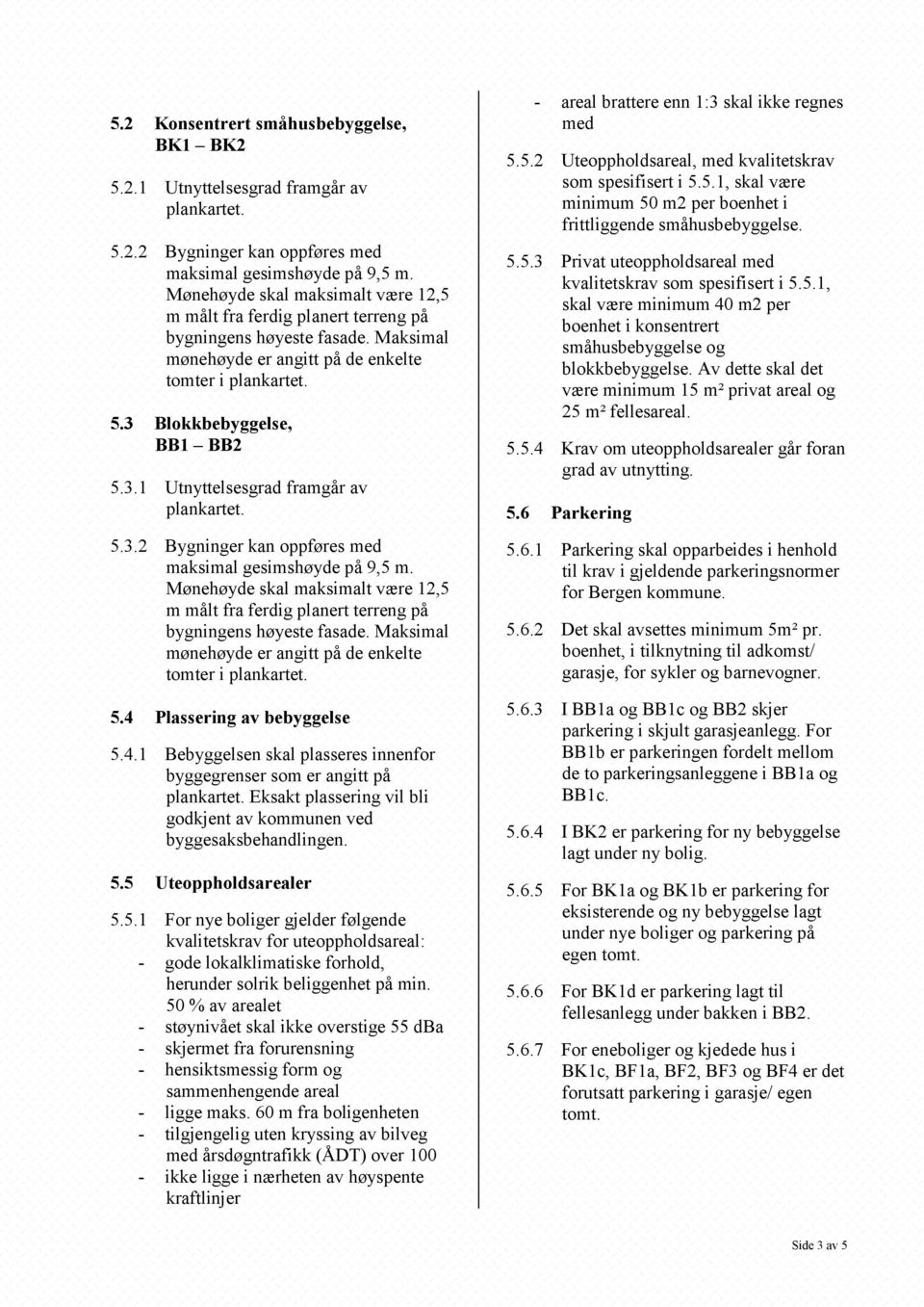 Plassering av bebyggelse 5.4.1 Bebyggelsen skal plasseres innenfor byggegrenser som er angitt på Eksakt plassering vil bli godkjent av kommunen ved byggesaksbehandlingen. 5.5 Uteoppholdsarealer 5.5.1 For nye boliger gjelder følgende kvalitetskrav for uteoppholdsareal: - gode lokalklimatiske forhold, herunder solrik beliggenhet på min.