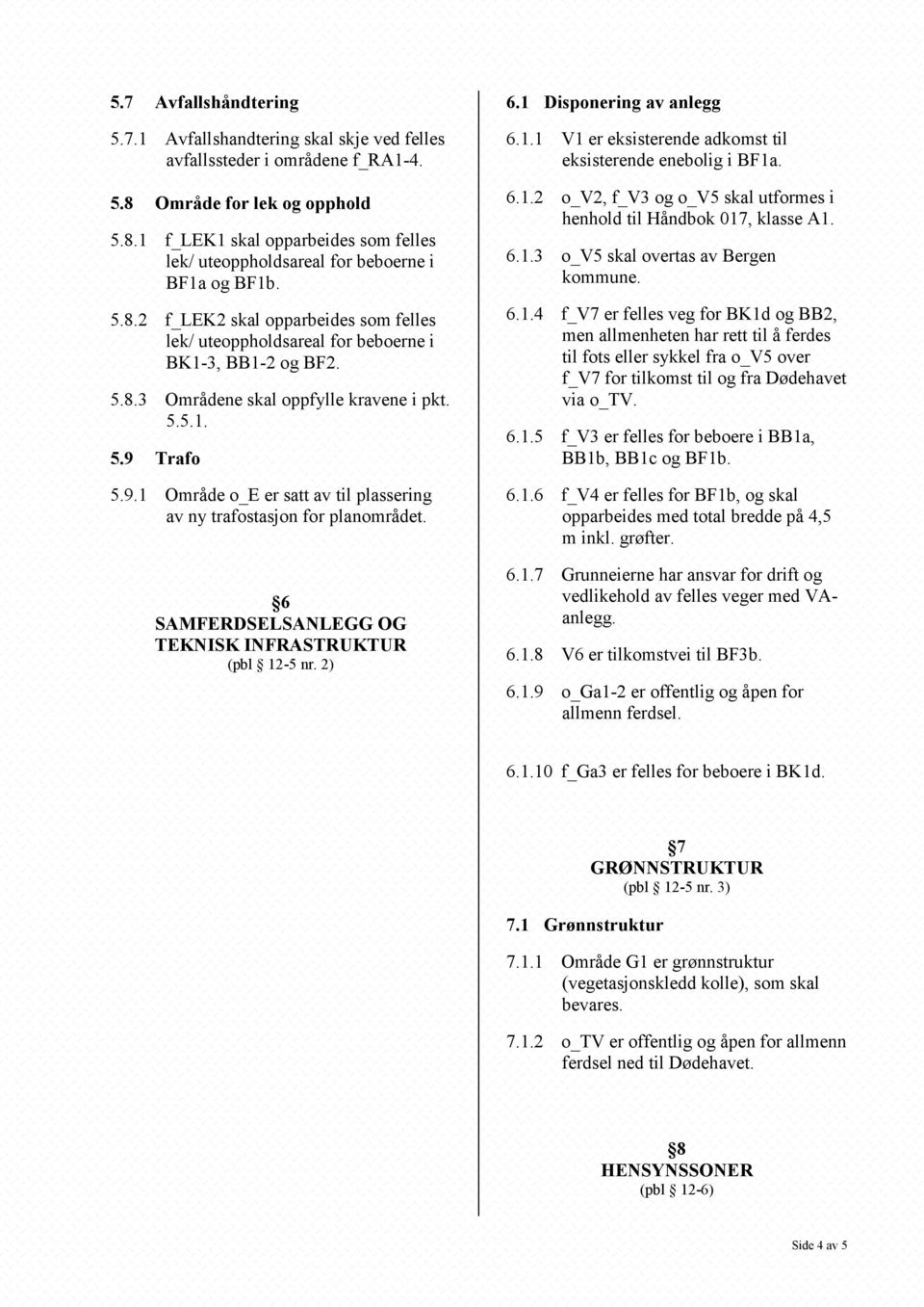 Trafo 5.9.1 Område o_e er satt av til plassering av ny trafostasjon for planområdet. 6 SAMFERDSELSANLEGG OG TEKNISK INFRASTRUKTUR (pbl 12-5 nr. 2) 6.1 Disponering av anlegg 6.1.1 V1 er eksisterende adkomst til eksisterende enebolig i BF1a.