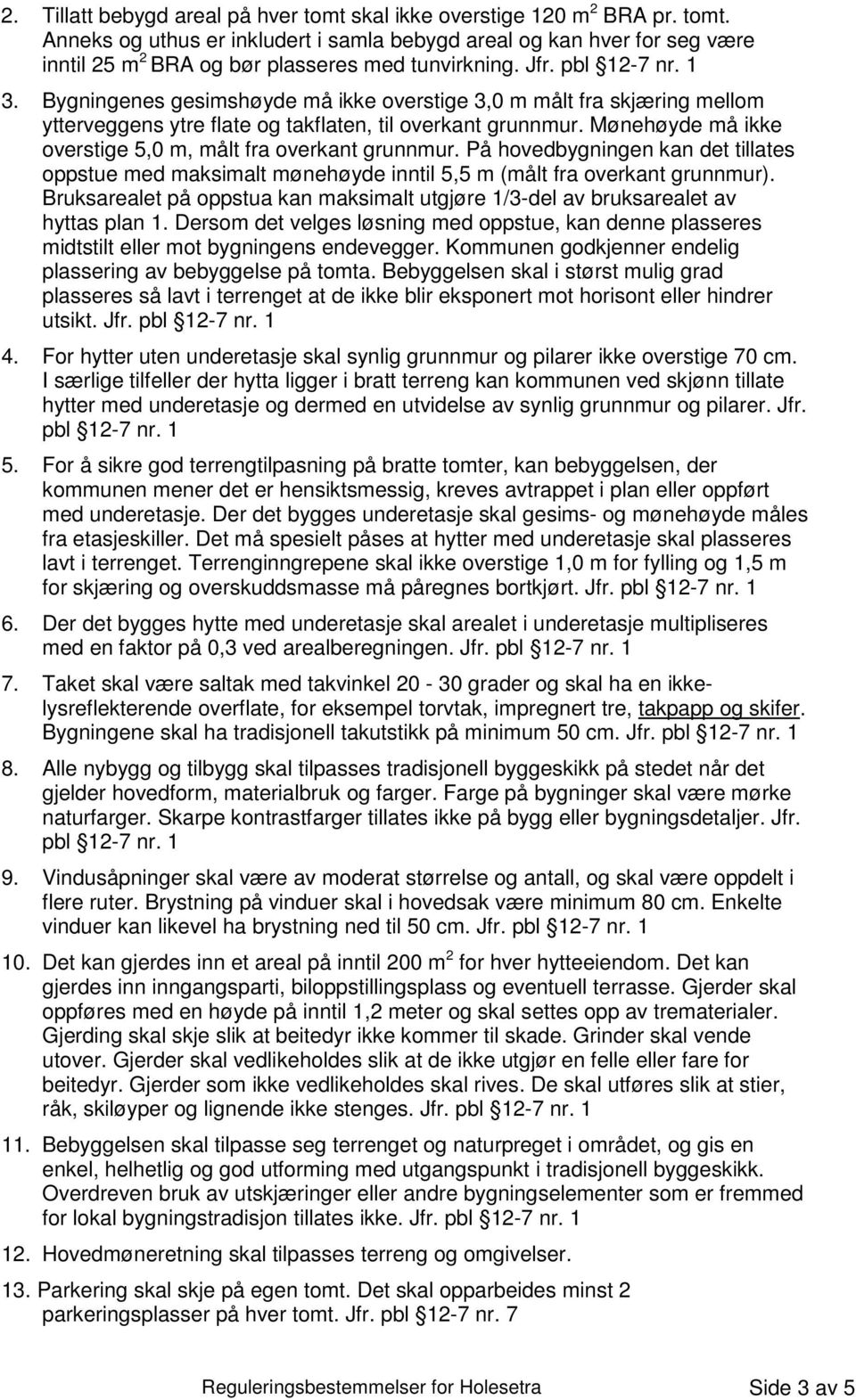 Mønehøyde må ikke overstige 5,0 m, målt fra overkant grunnmur. På hovedbygningen kan det tillates oppstue med maksimalt mønehøyde inntil 5,5 m (målt fra overkant grunnmur).