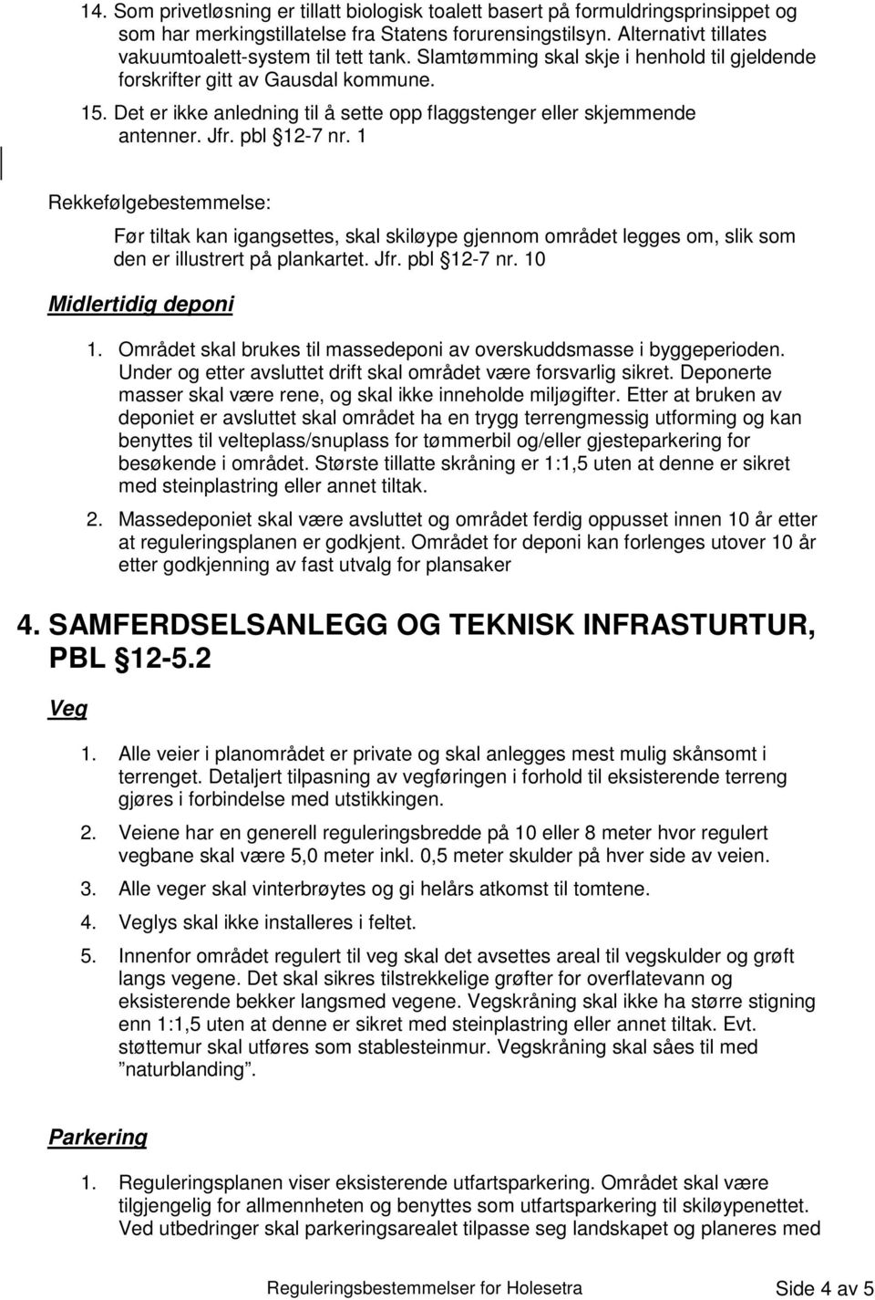 Det er ikke anledning til å sette opp flaggstenger eller skjemmende antenner. Jfr. pbl 12-7 nr.