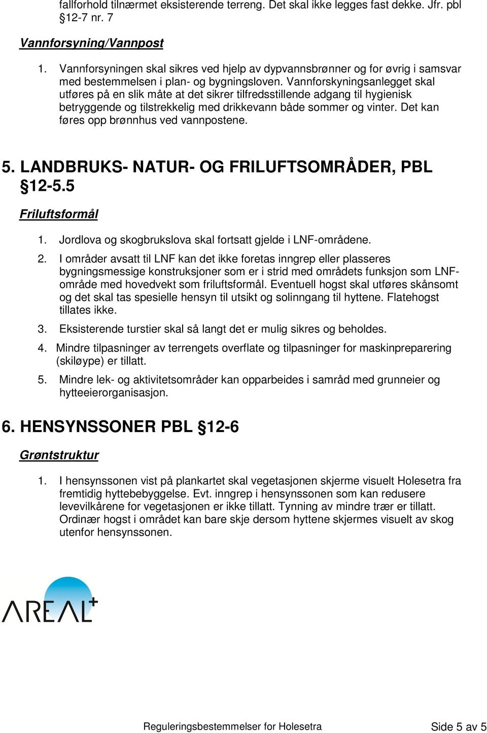 Vannforskyningsanlegget skal utføres på en slik måte at det sikrer tilfredsstillende adgang til hygienisk betryggende og tilstrekkelig med drikkevann både sommer og vinter.