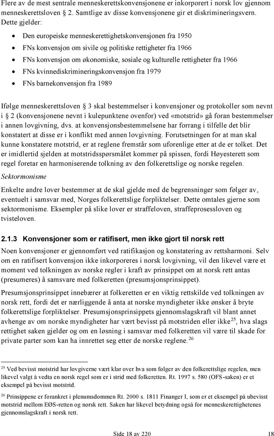 1966 FNs kvinnediskrimineringskonvensjon fra 1979 FNs barnekonvensjon fra 1989 Ifølge menneskerettsloven 3 skal bestemmelser i konvensjoner og protokoller som nevnt i 2 (konvensjonene nevnt i