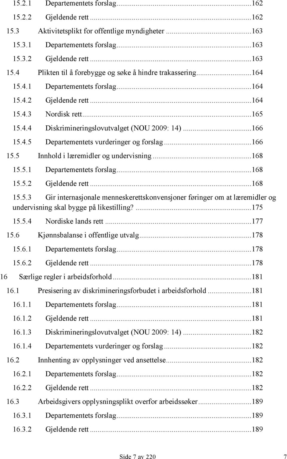 .. 166 15.5 Innhold i læremidler og undervisning... 168 15.5.1 Departementets forslag... 168 15.5.2 Gjeldende rett... 168 15.5.3 Gir internasjonale menneskerettskonvensjoner føringer om at læremidler og undervisning skal bygge på likestilling?