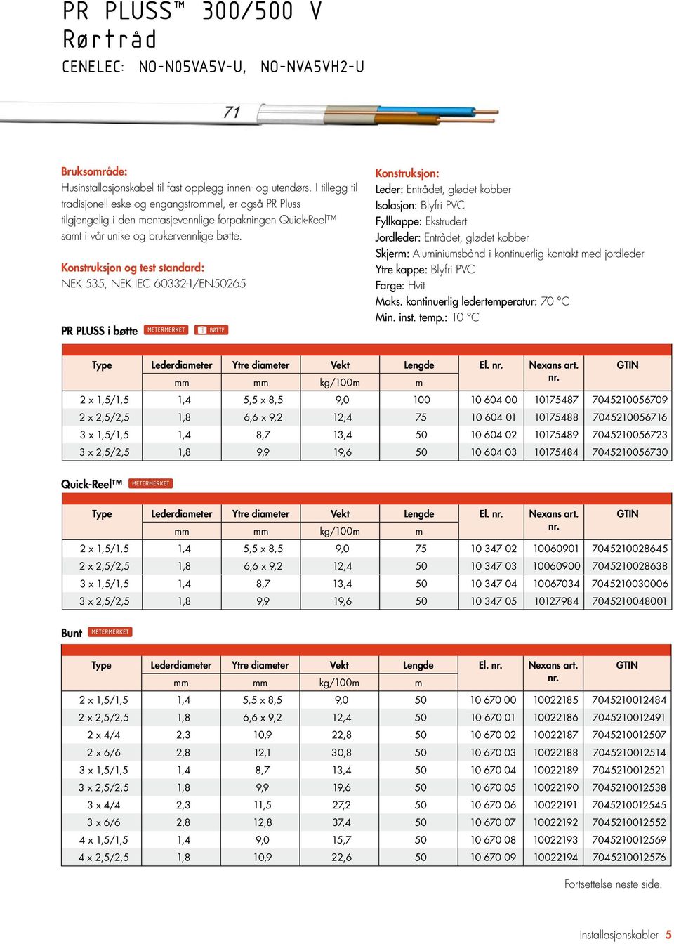 NEK 535, NEK IEC 60332-1/EN50265 PR PLUSS i bøtte Leder: Entrådet, glødet kobber Isolasjon: Blyfri PVC Fyllkappe: Ekstrudert Jordleder: Entrådet, glødet kobber Skjerm: Aluminiumsbånd i kontinuerlig