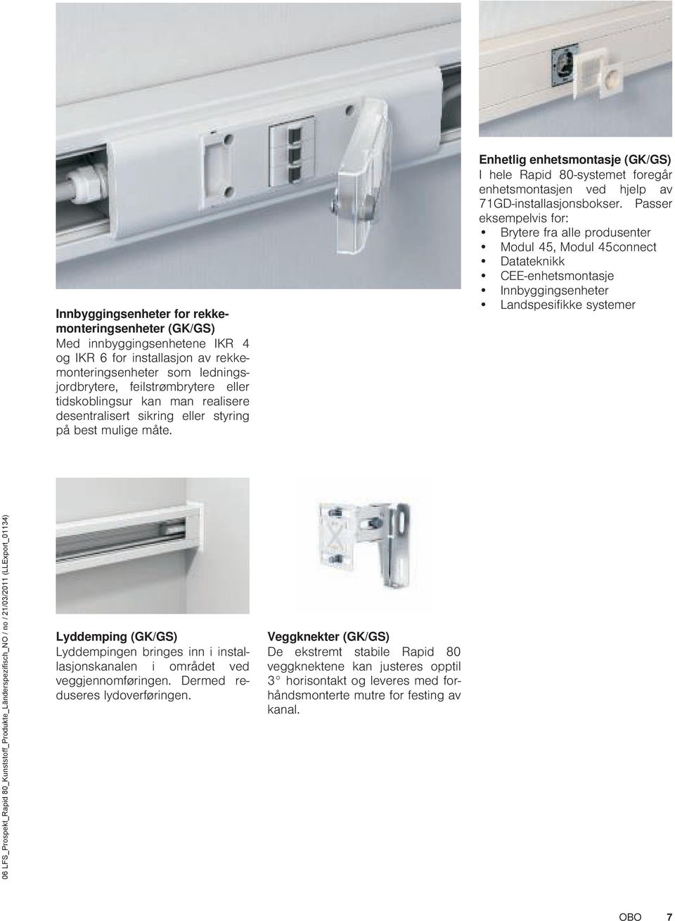 Passer eksempelvis for: Brytere fra alle produsenter Modul 45, Modul 45connect Datateknikk CEE-enhetsmontasje Innbyggingsenheter Landspesifikke systemer Lyddemping (GK/GS) Lyddempingen bringes inn i