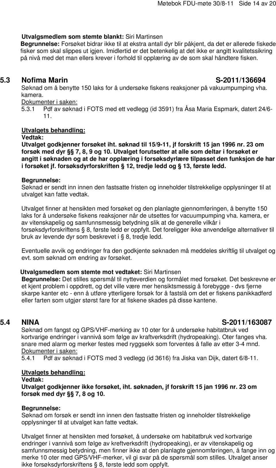 3 Nofima Marin S-2011/136694 Søknad om å benytte 150 laks for å undersøke fiskens reaksjoner på vakuumpumping vha. kamera. 5.3.1 Pdf av søknad i FOTS med ett vedlegg (id 3591) fra Åsa Maria Espmark, datert 24/6-11.