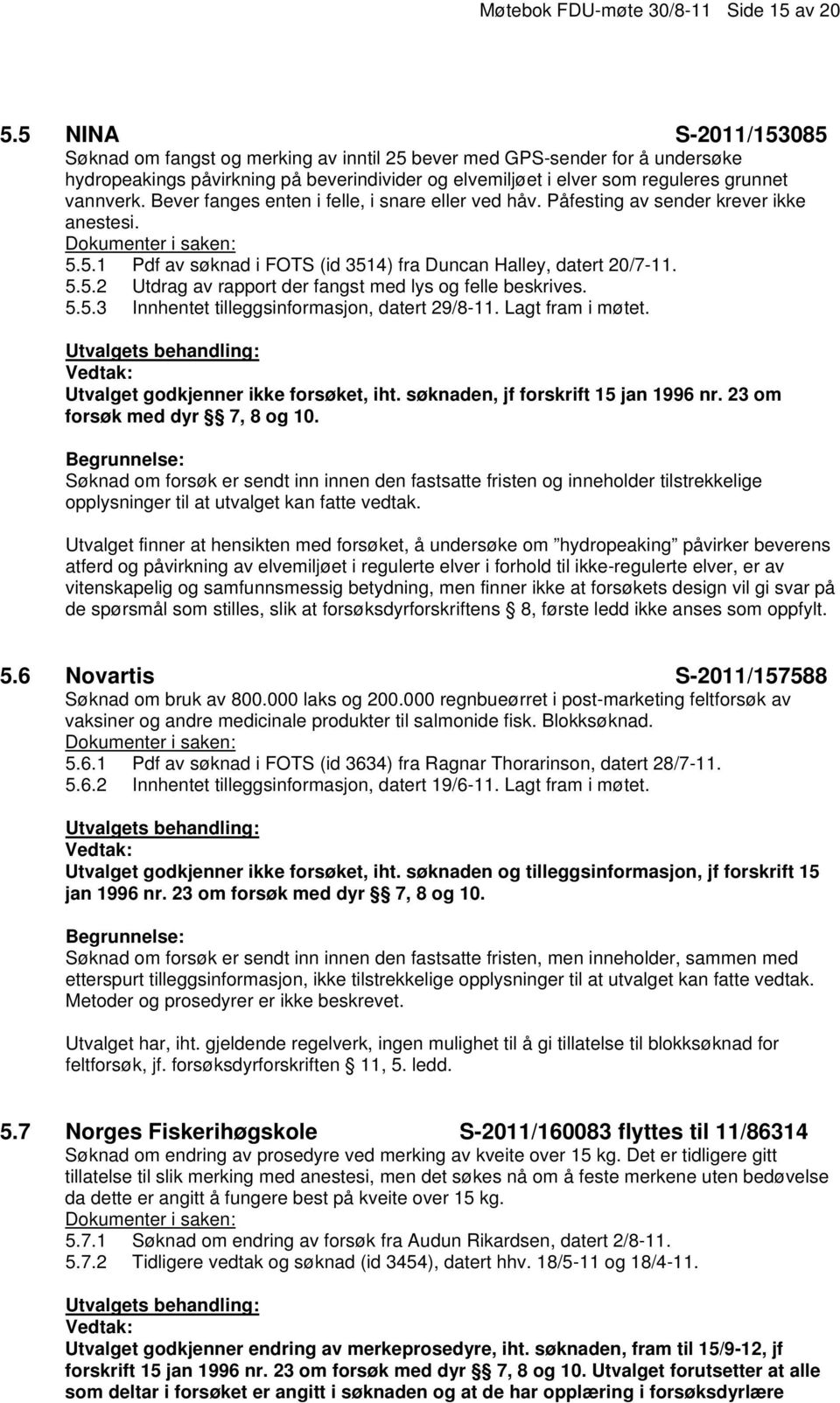 Bever fanges enten i felle, i snare eller ved håv. Påfesting av sender krever ikke anestesi. 5.5.1 Pdf av søknad i FOTS (id 3514) fra Duncan Halley, datert 20/7-11. 5.5.2 Utdrag av rapport der fangst med lys og felle beskrives.