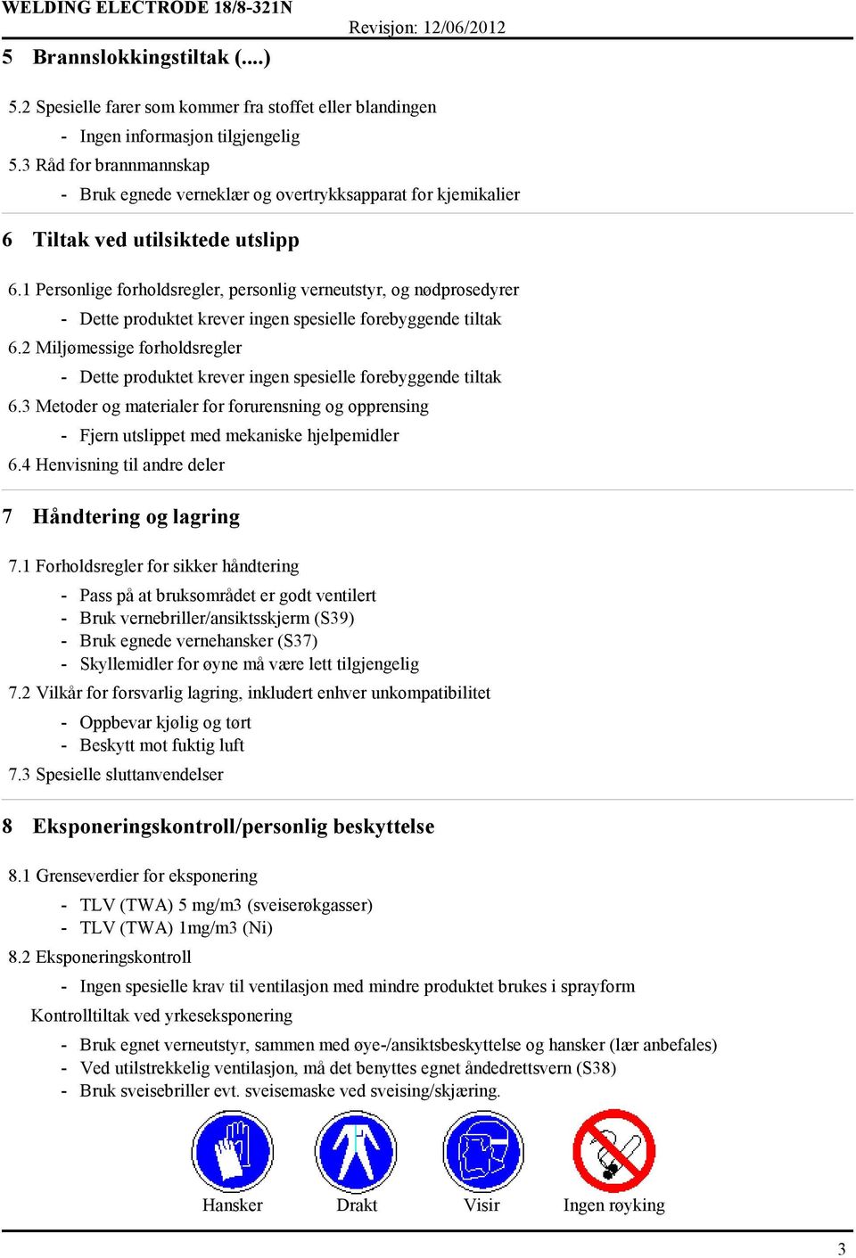 1 Personlige forholdsregler, personlig verneutstyr, og nødprosedyrer Dette produktet krever ingen spesielle forebyggende tiltak 6.