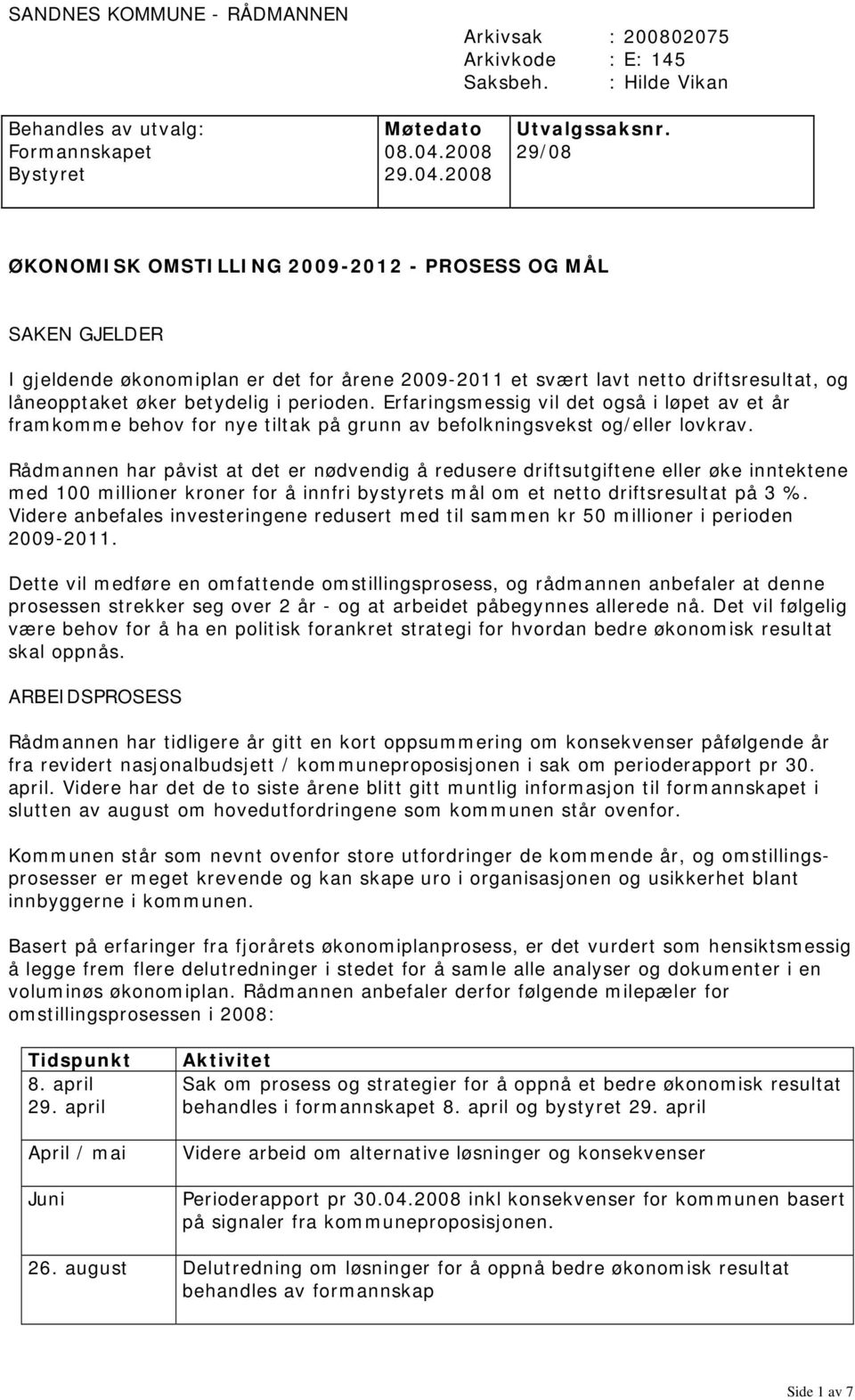 2008 ØKONOMISK OMSTILLING 2009-2012 - PROSESS OG MÅL SAKEN GJELDER I gjeldende økonomiplan er det for årene 2009-2011 et svært lavt netto driftsresultat, og låneopptaket øker betydelig i perioden.