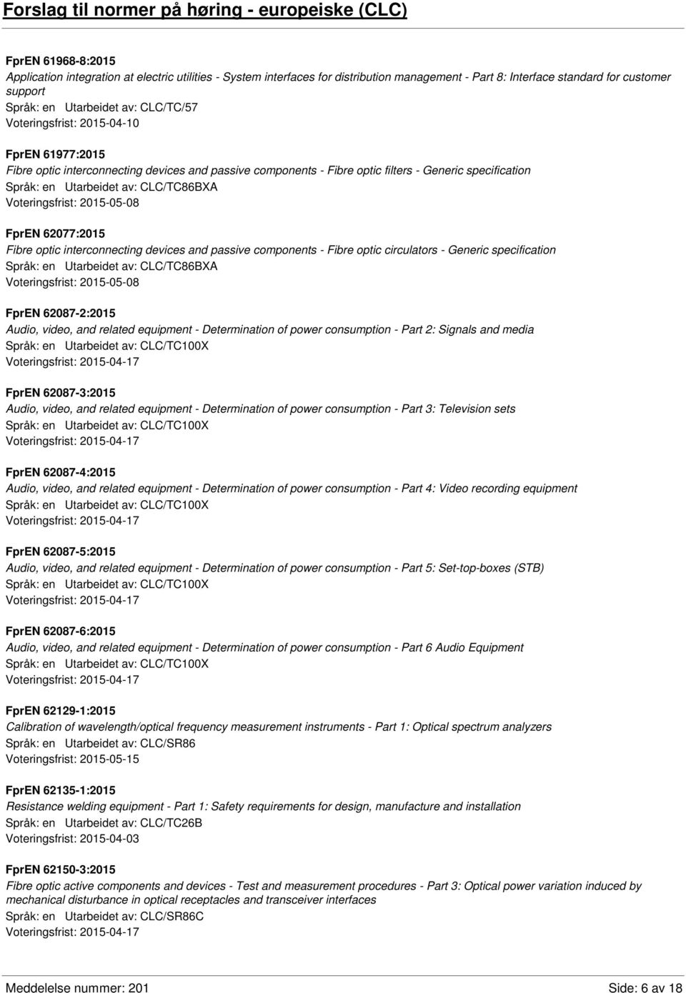 specification Språk: en Utarbeidet av: CLC/TC86BXA Voteringsfrist: 2015-05-08 FprEN 62077:2015 Fibre optic interconnecting devices and passive components - Fibre optic circulators - Generic