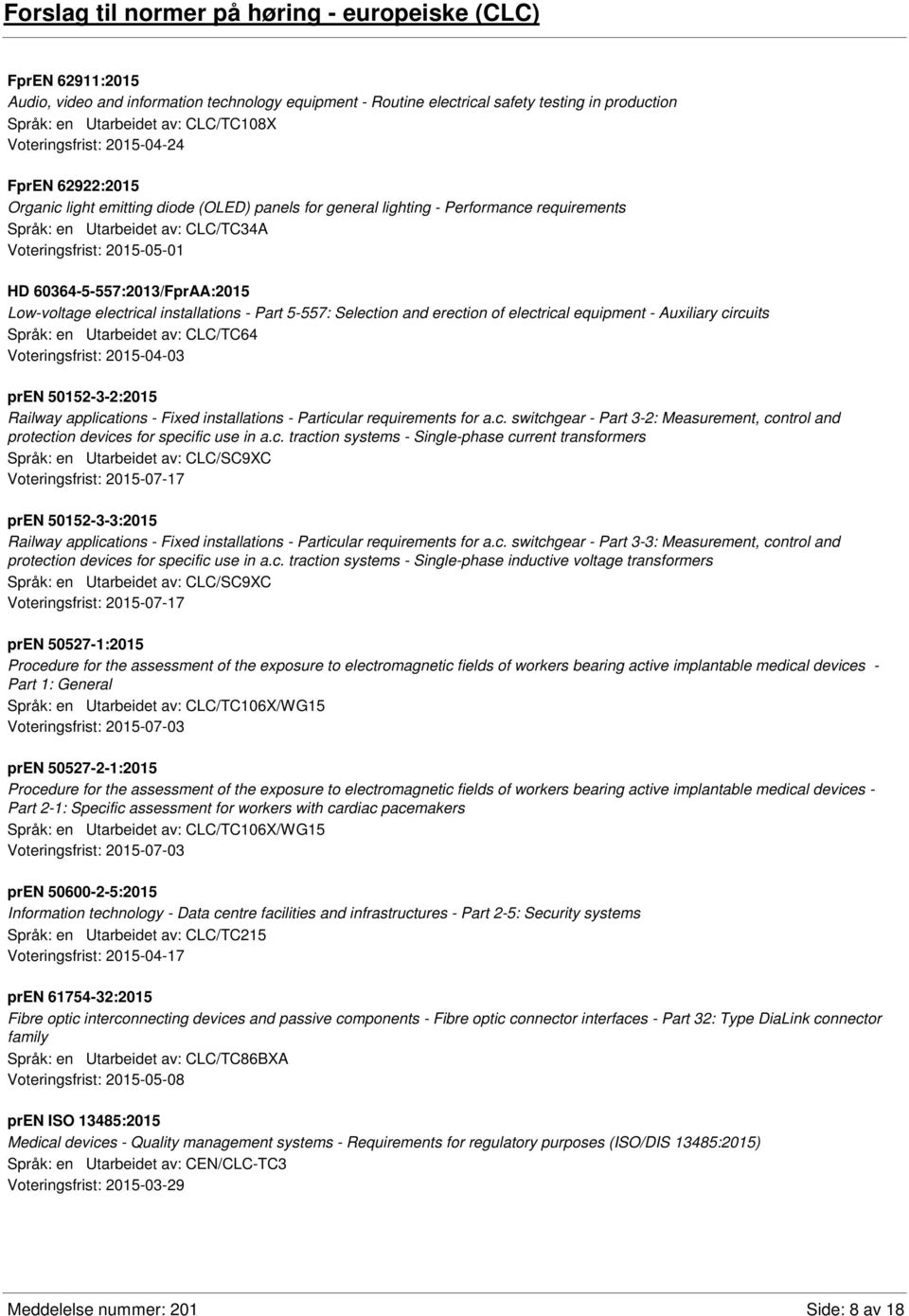 2015-05-01 HD 60364-5-557:2013/FprAA:2015 Low-voltage electrical installations - Part 5-557: Selection and erection of electrical equipment - Auxiliary circuits Språk: en Utarbeidet av: CLC/TC64