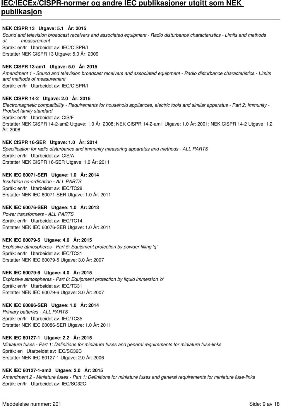 NEK CISPR 13 Utgave: 5.0 År: 2009 NEK CISPR 13-am1 Utgave: 5.