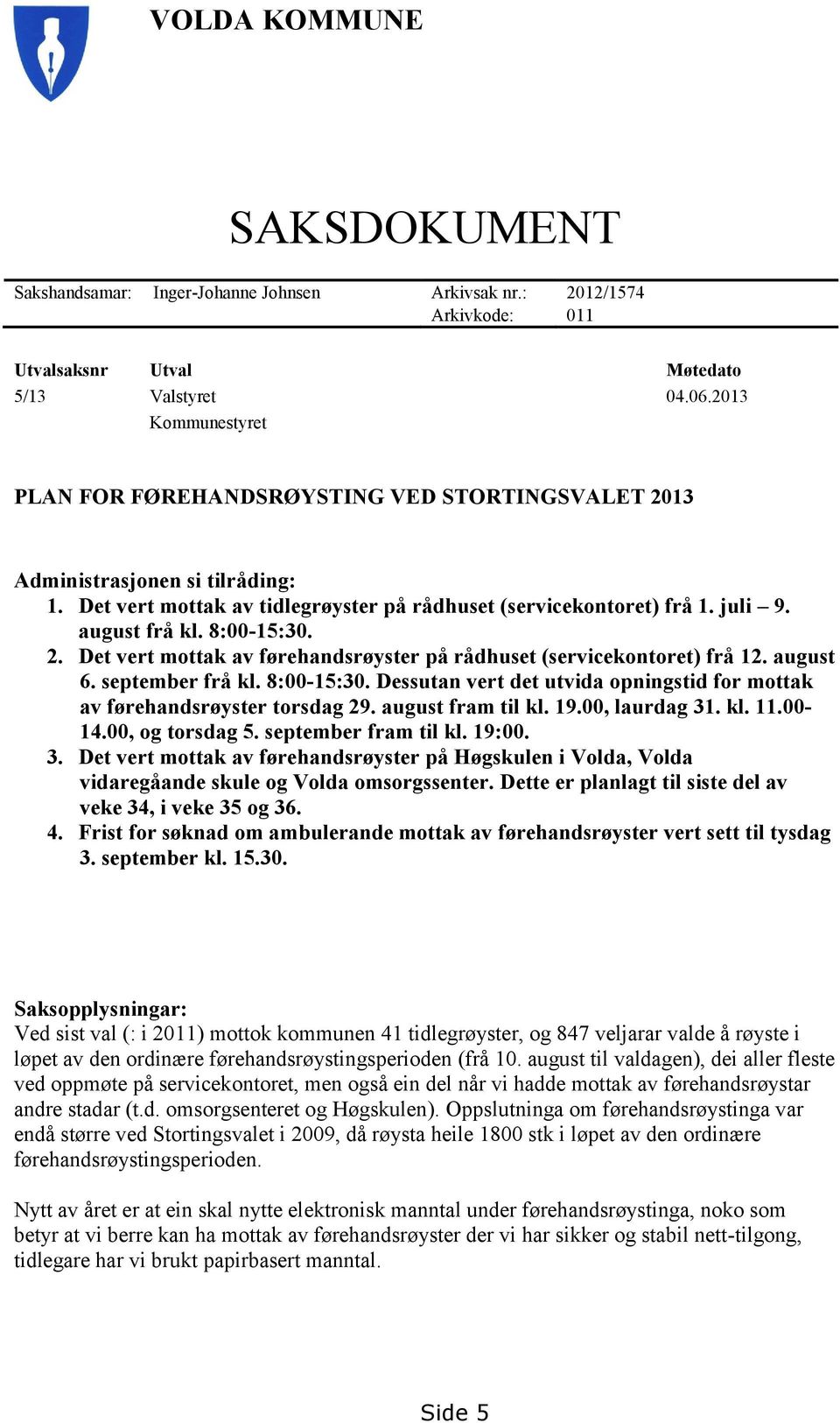 8:00-15:30. 2. Det vert mottak av førehandsrøyster på rådhuset (servicekontoret) frå 12. august 6. september frå kl. 8:00-15:30.