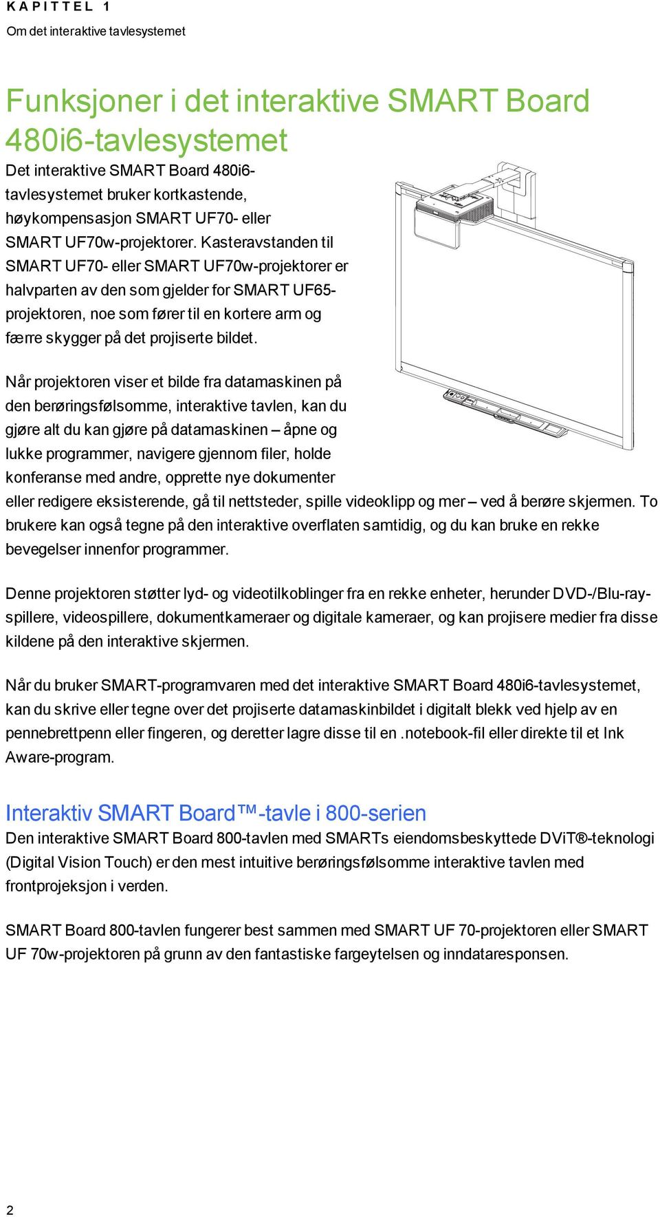 Kasteravstanden til SMART UF70- eller SMART UF70w-projektorer er halvparten av den som gjelder for SMART UF65- projektoren, noe som fører til en kortere arm og færre skygger på det projiserte bildet.
