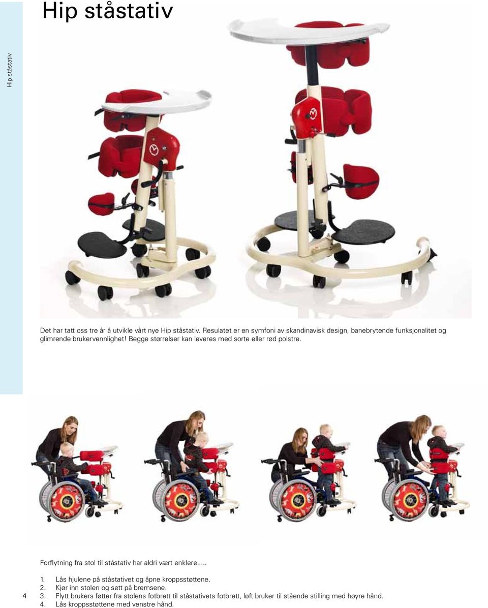 Begge størrelser kan leveres med sorte eller rød polstre. Forflytning fra stol til ståstativ har aldri vært enklere... 4 1.