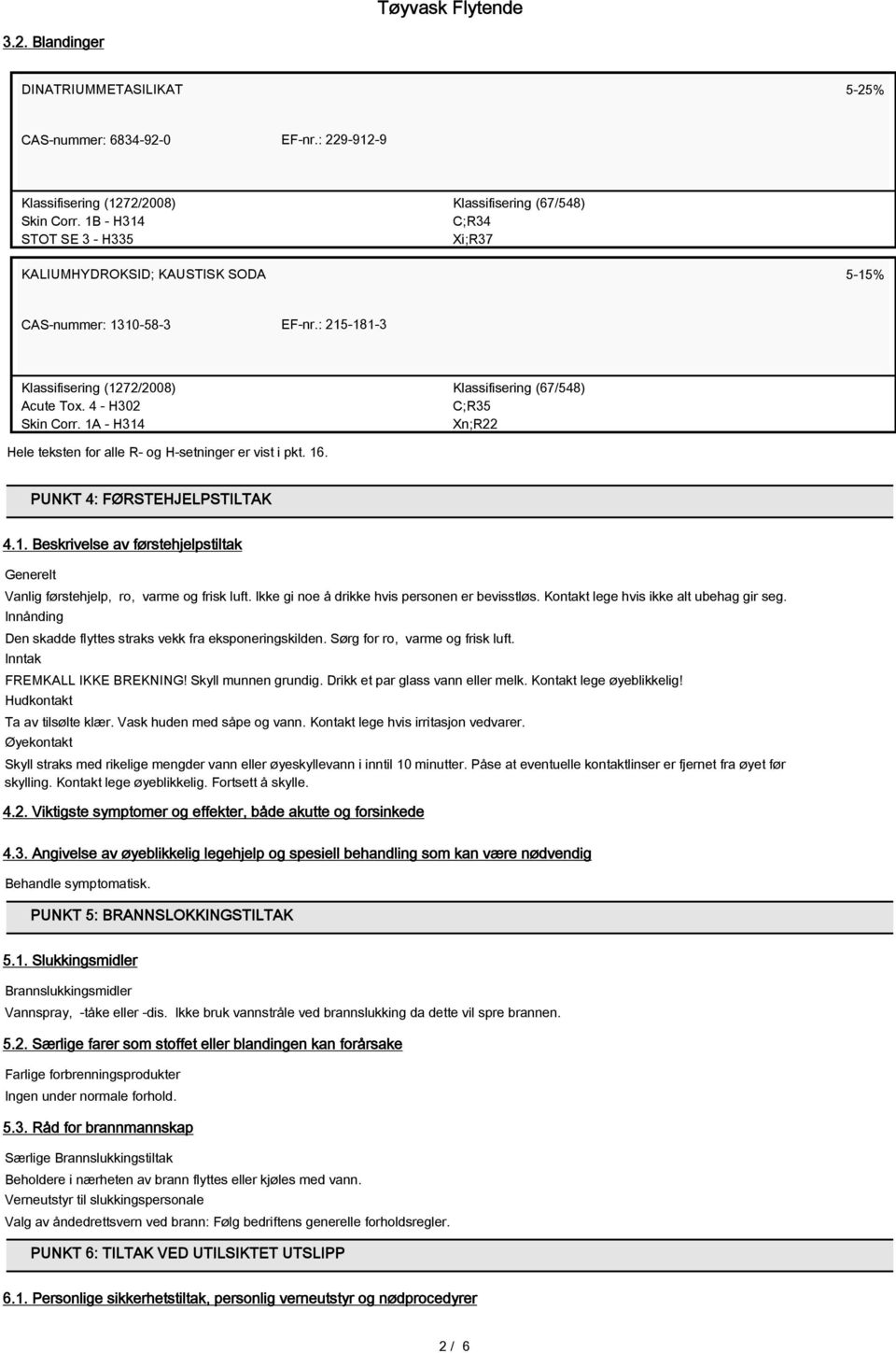 1A - H314 Klassifisering (67/548) C;R35 Xn;R22 Hele teksten for alle R- og H-setninger er vist i pkt. 16. PUNKT 4: FØRSTEHJELPSTILTAK 4.1. Beskrivelse av førstehjelpstiltak Generelt Vanlig førstehjelp, ro, varme og frisk luft.