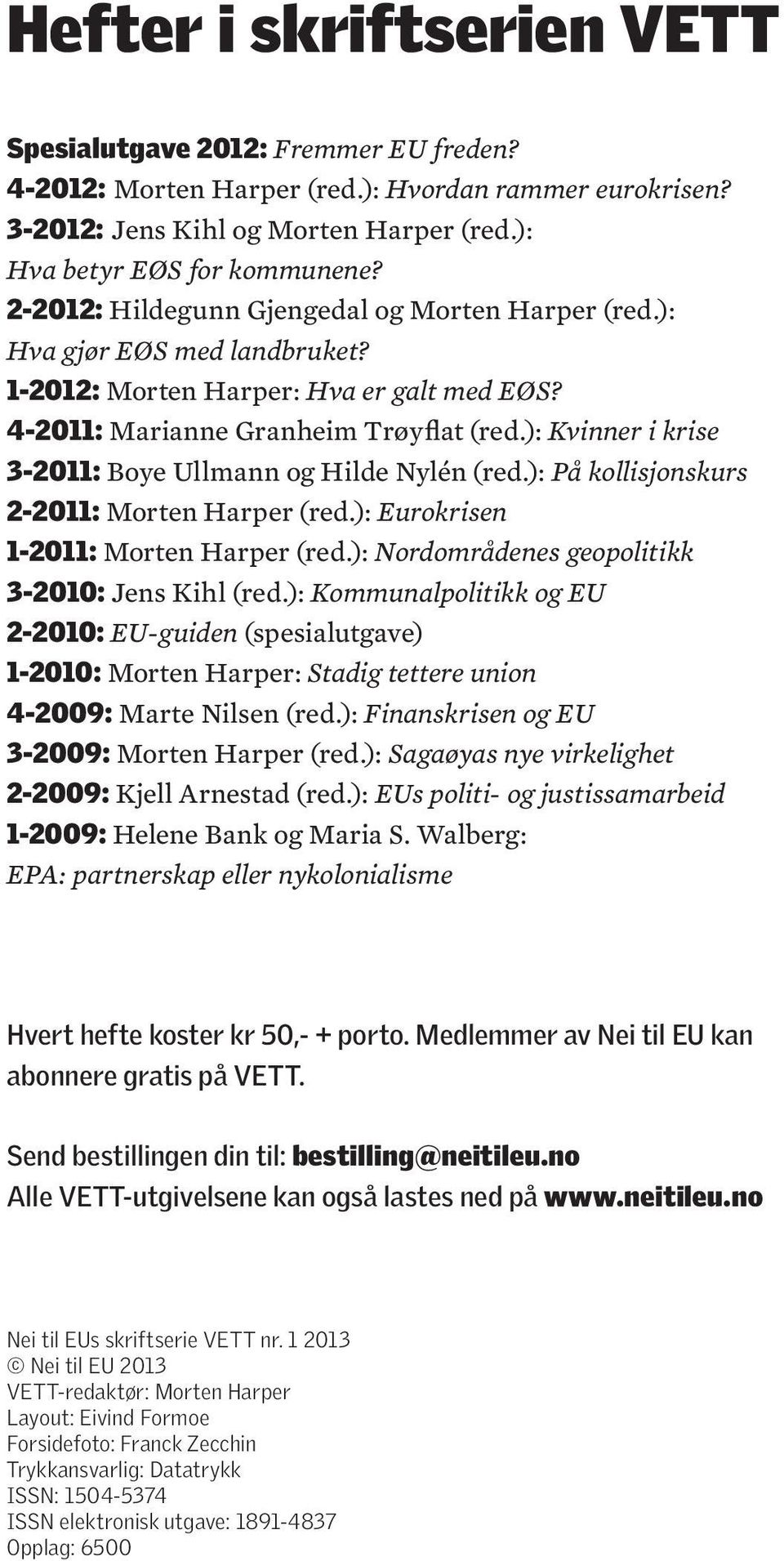 ): Kvinner i krise 3-2011: Boye Ullmann og Hilde Nylén (red.): På kollisjonskurs 2-2011: Morten Harper (red.): Eurokrisen 1-2011: Morten Harper (red.