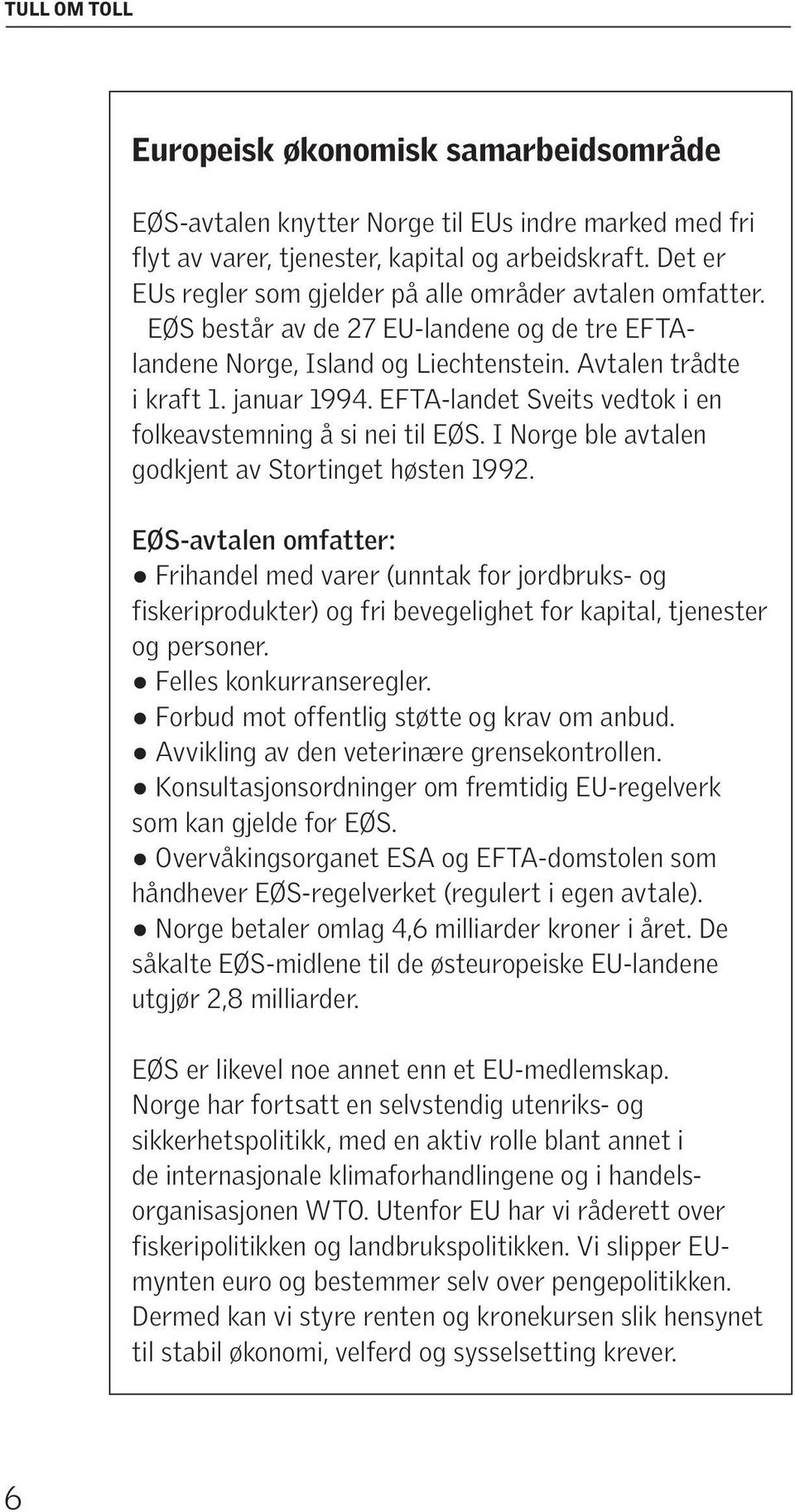 EFTA-landet Sveits vedtok i en folkeavstemning å si nei til EØS. I Norge ble avtalen godkjent av Stortinget høsten 1992.
