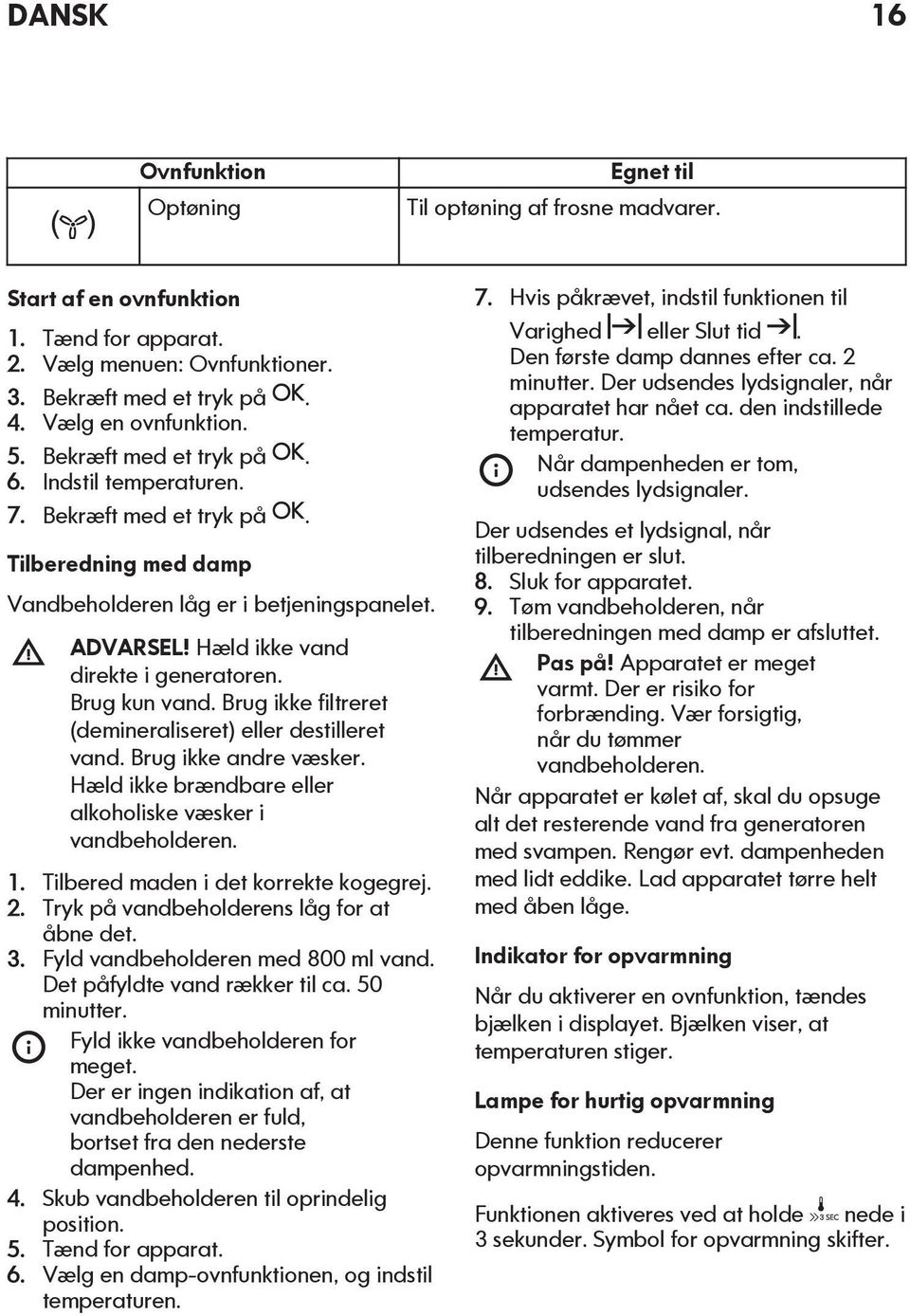 Brug kun vand. Brug ikke filtreret (demineraliseret) eller destilleret vand. Brug ikke andre væsker. Hæld ikke brændbare eller alkoholiske væsker i vandbeholderen. 1.