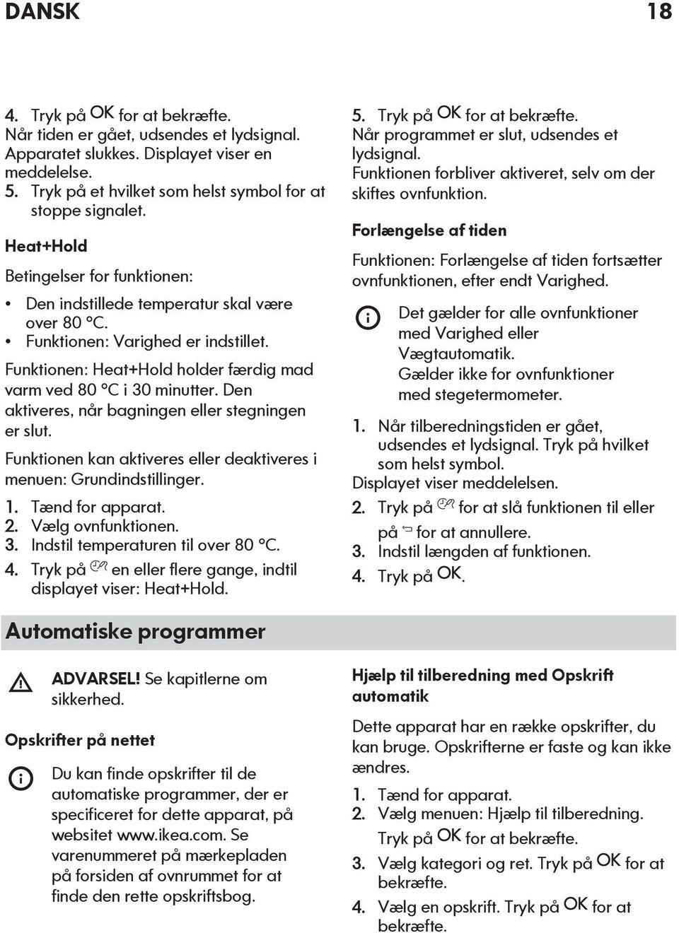 Den aktiveres, når bagningen eller stegningen er slut. Funktionen kan aktiveres eller deaktiveres i menuen: Grundindstillinger. 1. Tænd for apparat. 2. Vælg ovnfunktionen. 3.