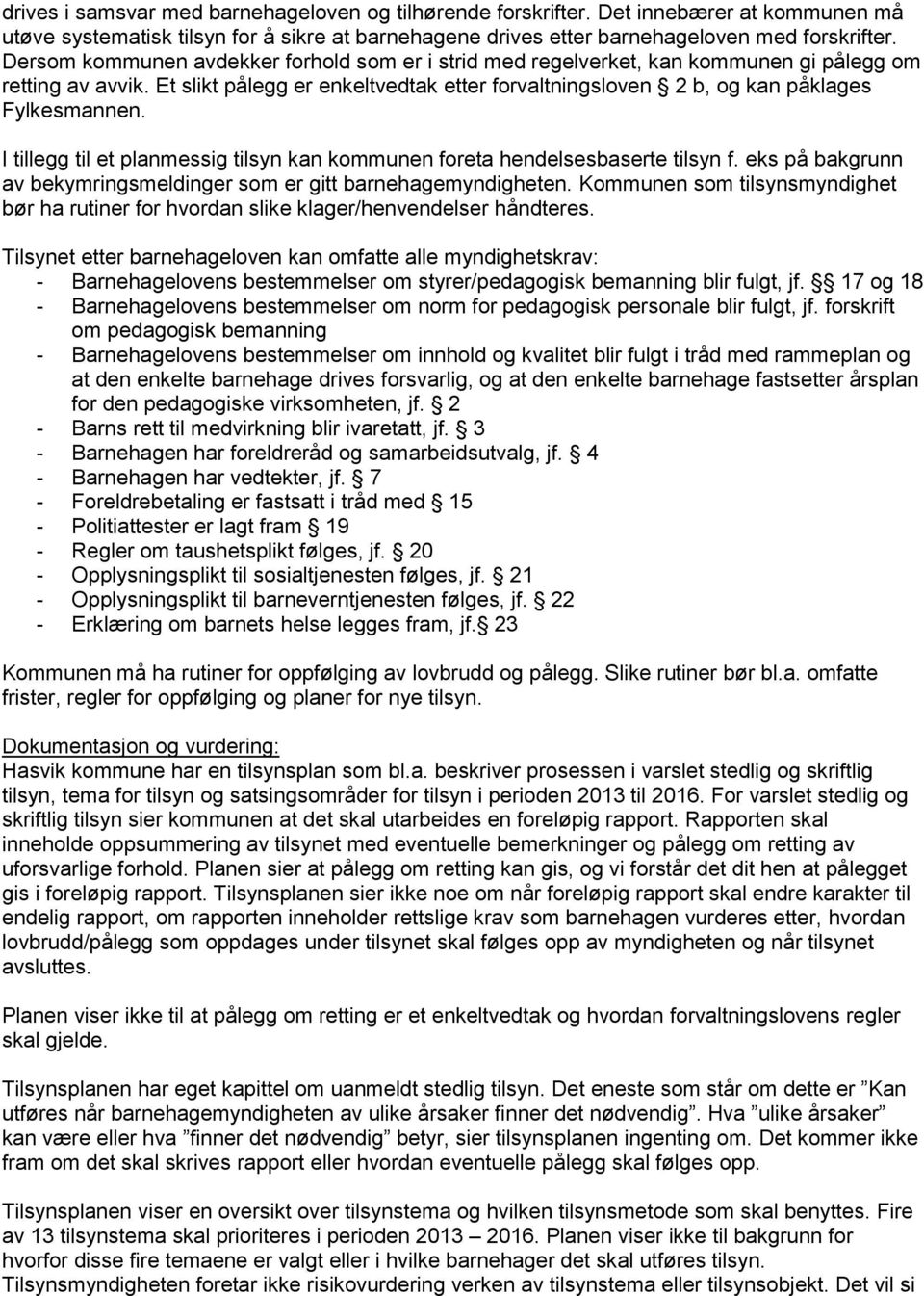 I tillegg til et planmessig tilsyn kan kommunen foreta hendelsesbaserte tilsyn f. eks på bakgrunn av bekymringsmeldinger som er gitt barnehagemyndigheten.