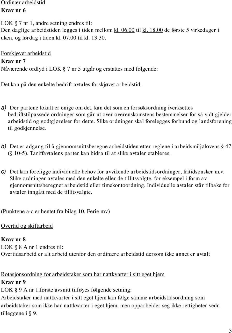 a) Der partene lokalt er enige om det, kan det som en forsøksordning iverksettes bedriftstilpassede ordninger som går ut over overenskomstens bestemmelser for så vidt gjelder arbeidstid og