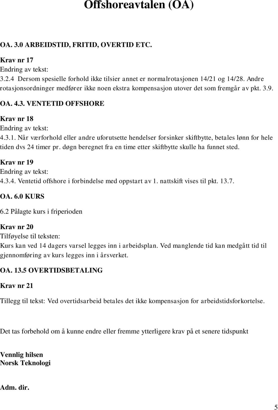 4.3.1. Når værforhold eller andre uforutsette hendelser forsinker skiftbytte, betales lønn for hele tiden dvs 24 timer pr. døgn beregnet fra en time etter skiftbytte skulle ha funnet sted.