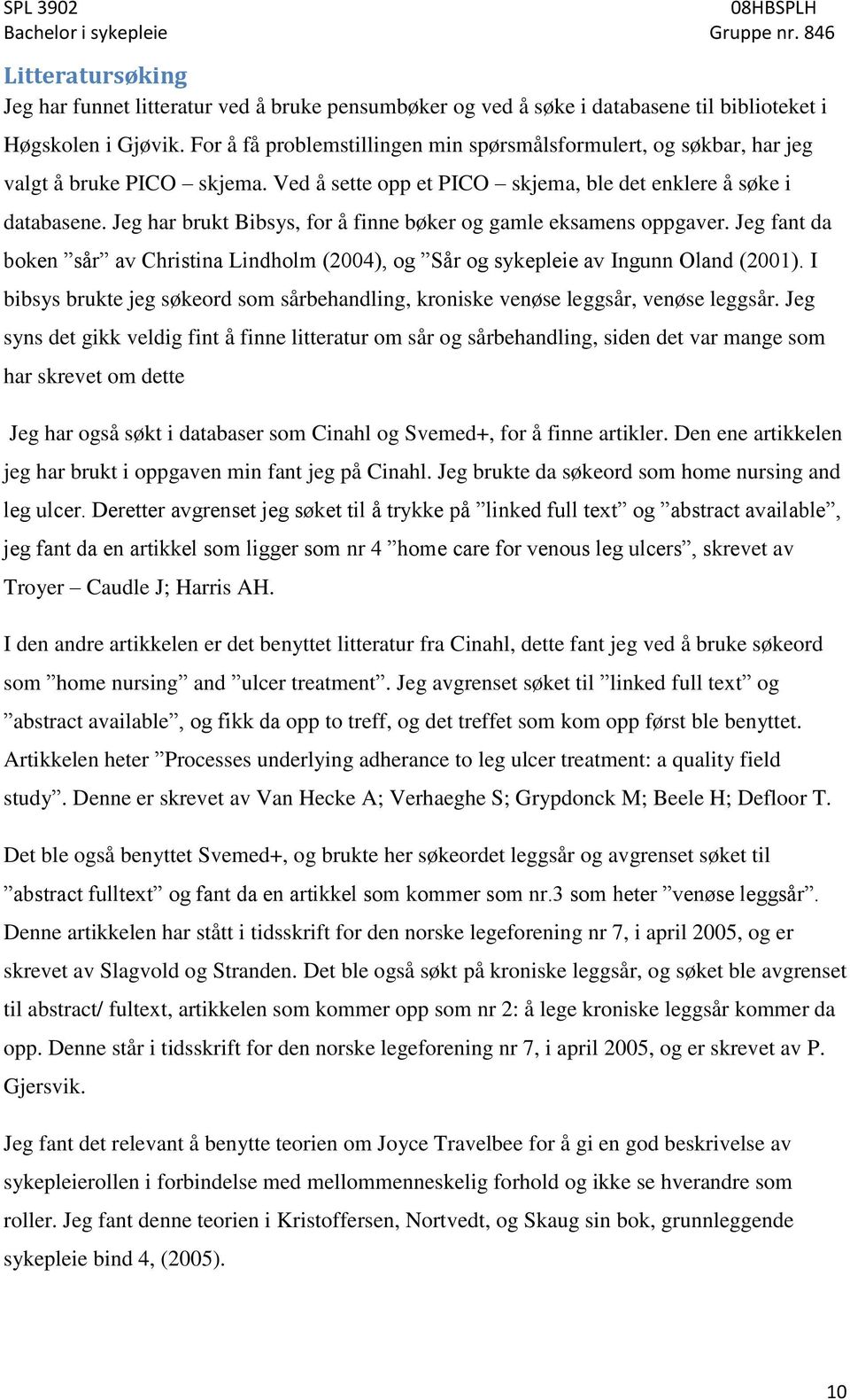 Jeg har brukt Bibsys, for å finne bøker og gamle eksamens oppgaver. Jeg fant da boken sår av Christina Lindholm (2004), og Sår og sykepleie av Ingunn Oland (2001).