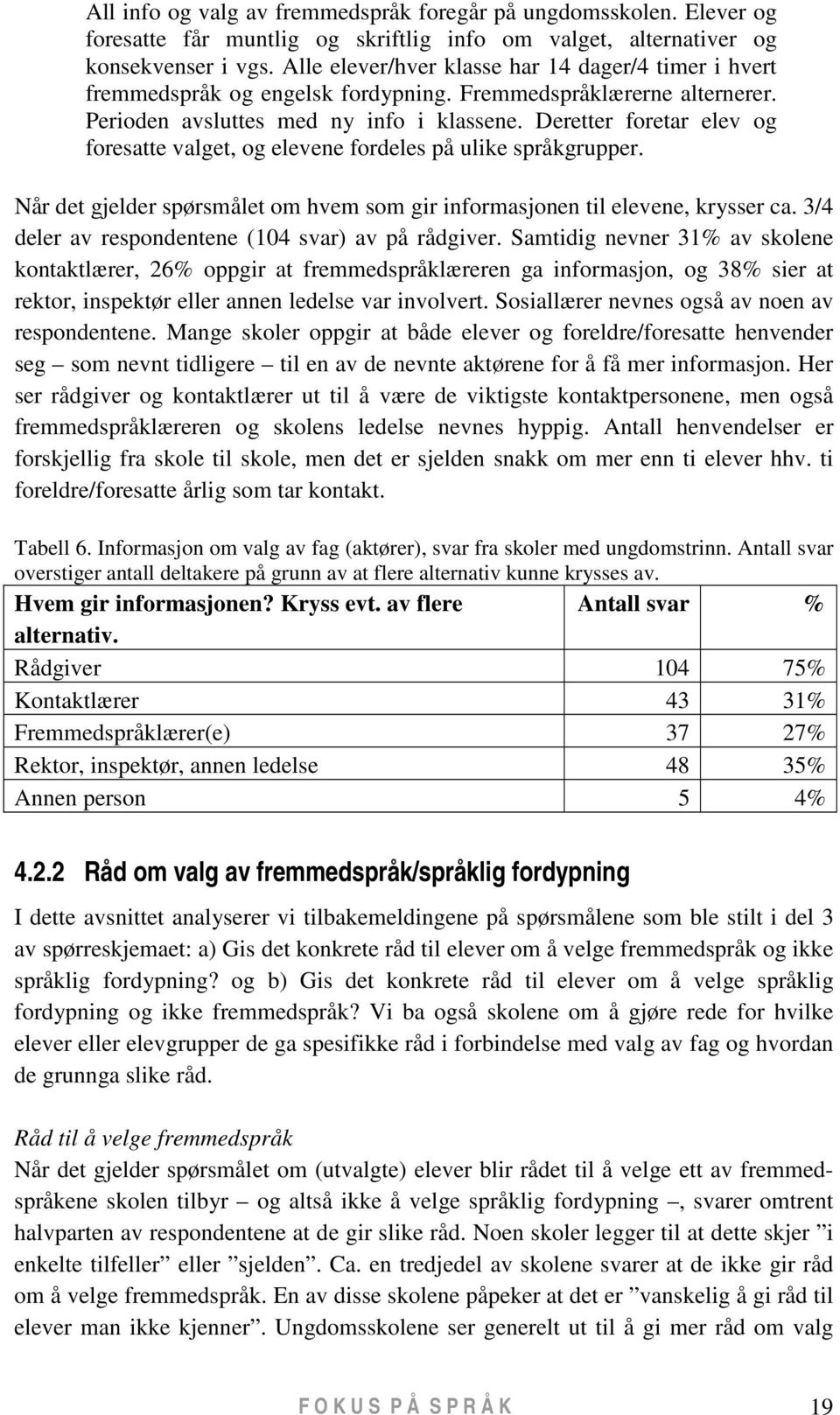 Deretter foretar elev og foresatte valget, og elevene fordeles på ulike språkgrupper. Når det gjelder spørsmålet om hvem som gir informasjonen til elevene, krysser ca.