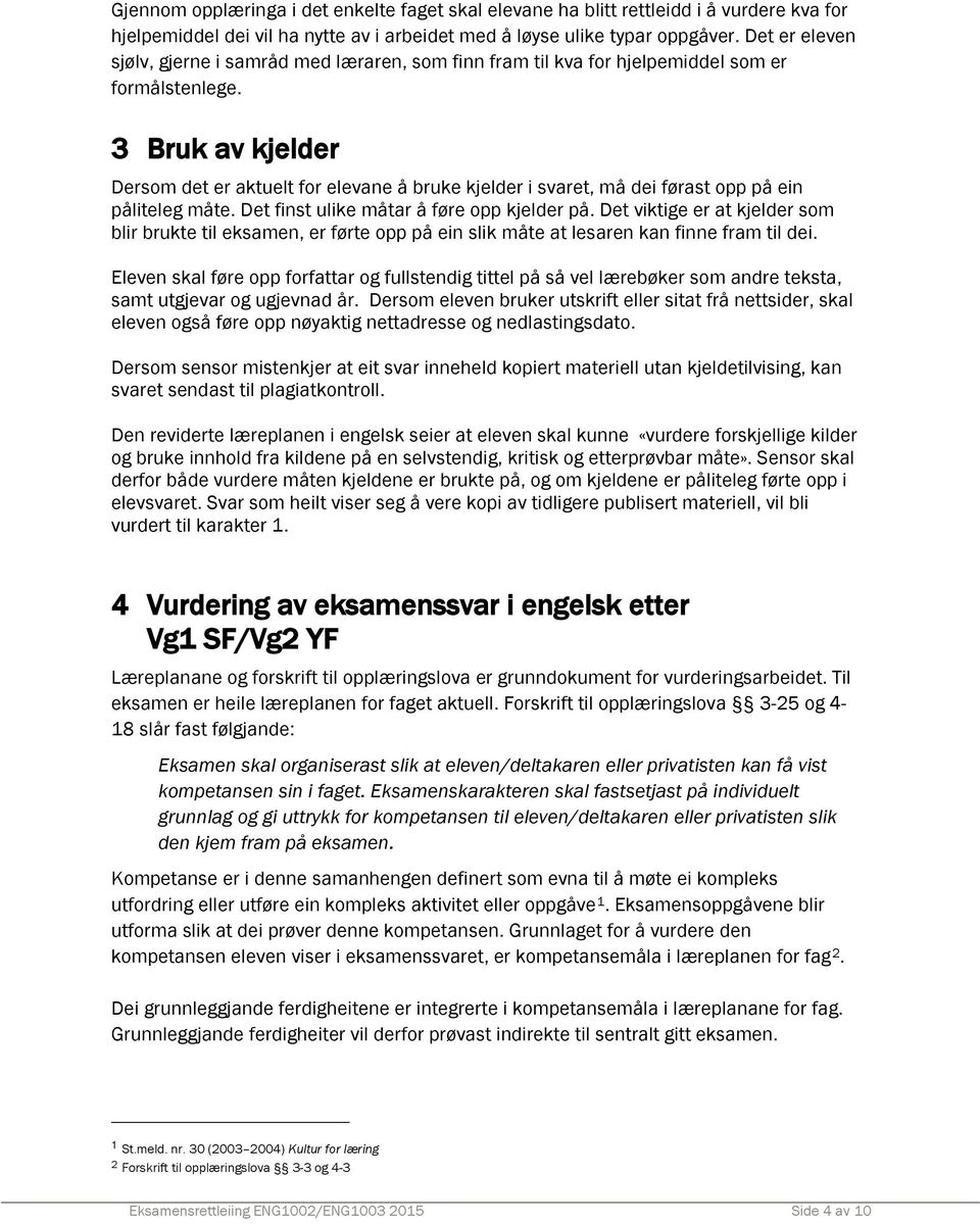 3 Bruk av kjelder Dersom det er aktuelt for elevane å bruke kjelder i svaret, må dei førast opp på ein påliteleg måte. Det finst ulike måtar å føre opp kjelder på.