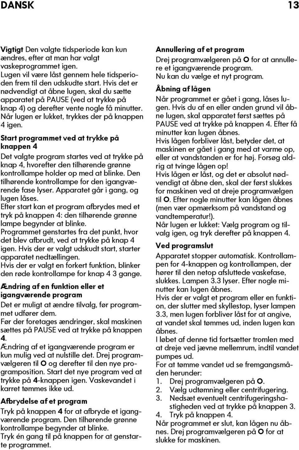 Start programmet ved at trykke på knappen 4 Det valgte program startes ved at trykke på knap 4, hvorefter den tilhørende grønne kontrollampe holder op med at blinke.