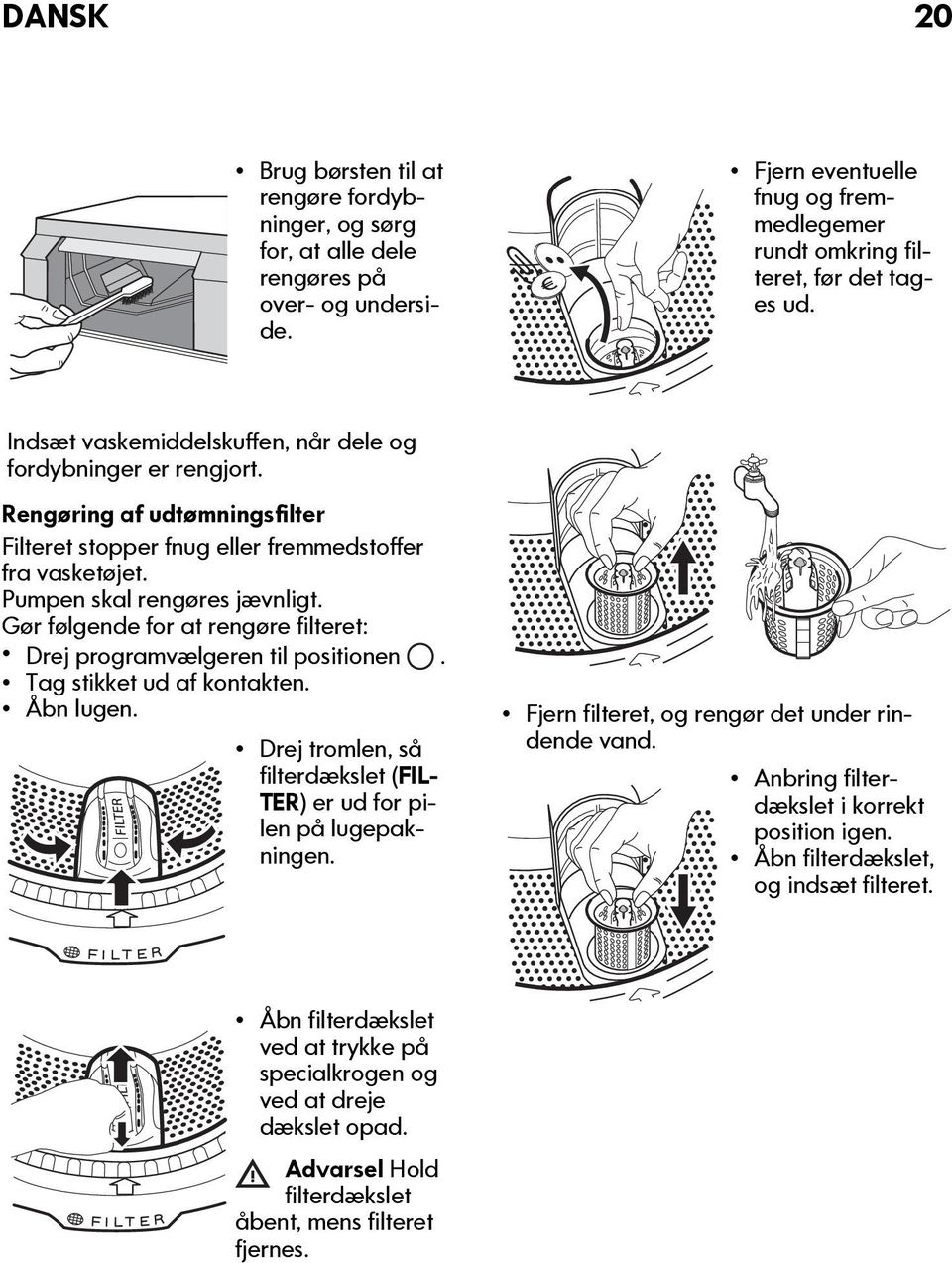 Gør følgende for at rengøre filteret: Drej programvælgeren til positionen. Tag stikket ud af kontakten. Åbn lugen. Drej tromlen, så filterdækslet (FIL- TER) er ud for pilen på lugepakningen.