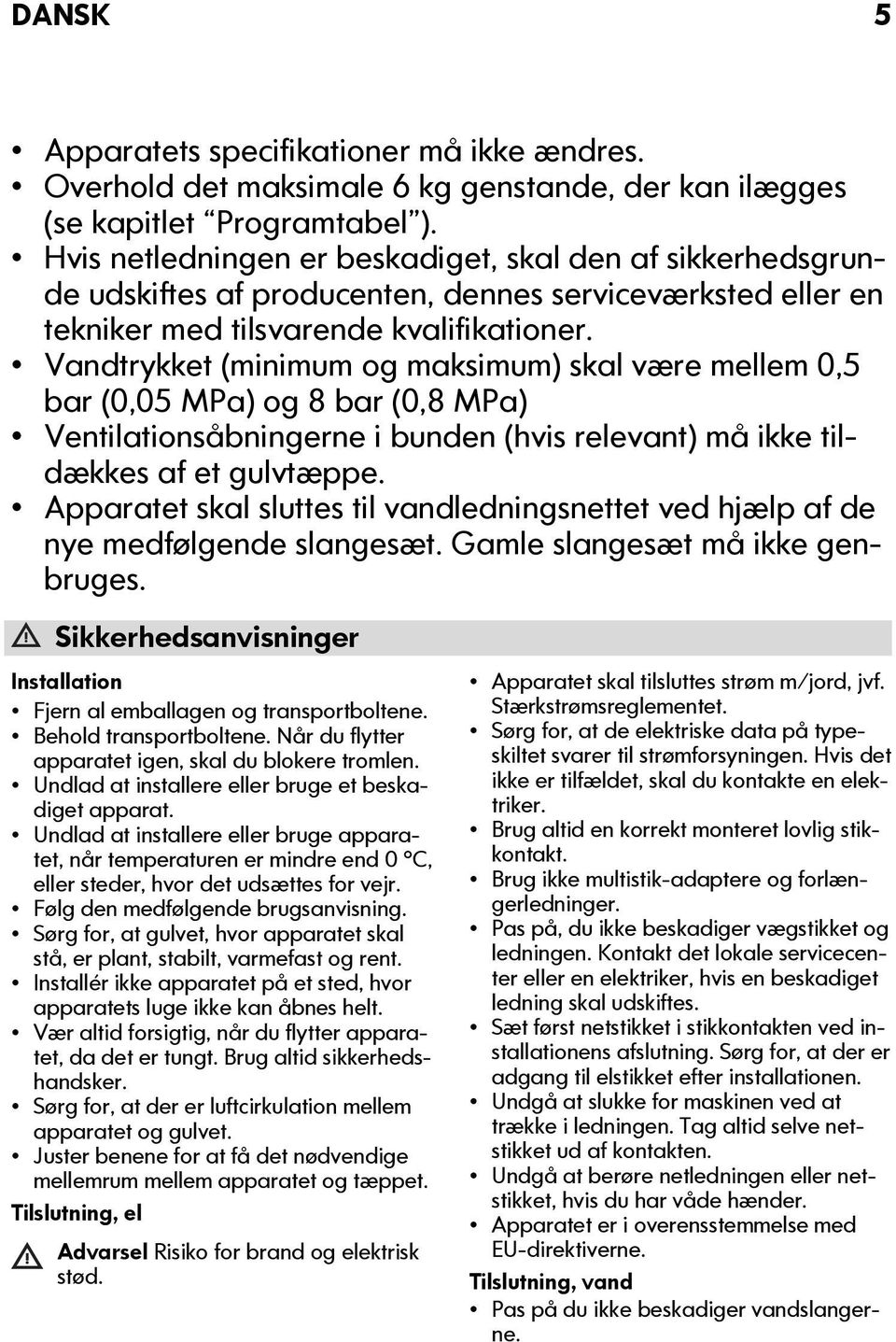 Vandtrykket (minimum og maksimum) skal være mellem 0,5 bar (0,05 MPa) og 8 bar (0,8 MPa) Ventilationsåbningerne i bunden (hvis relevant) må ikke tildækkes af et gulvtæppe.