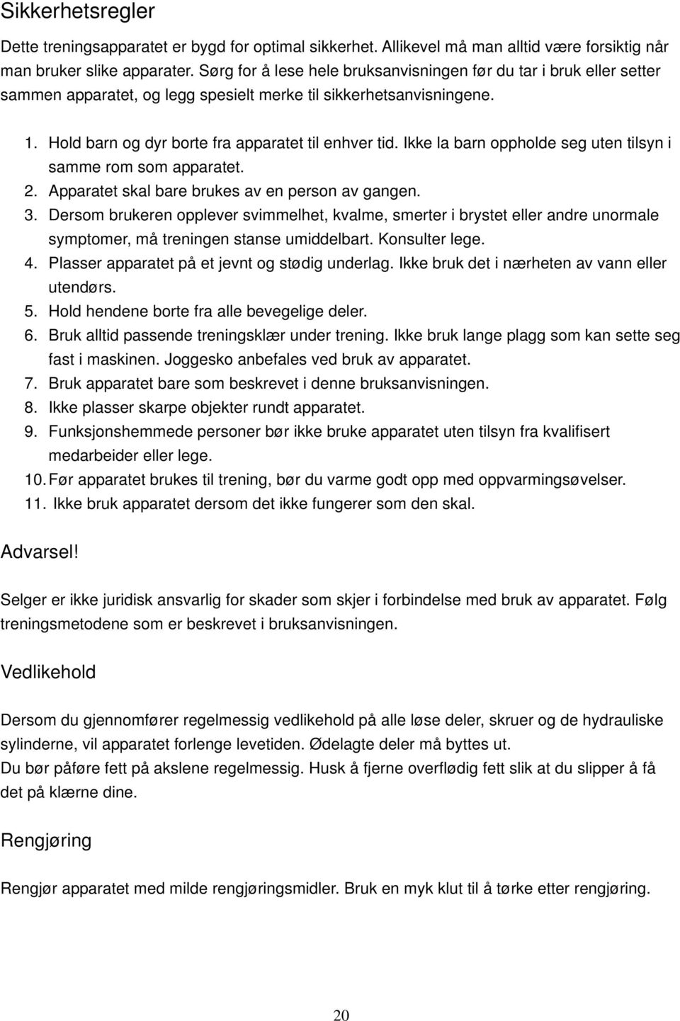 Ikke la barn oppholde seg uten tilsyn i samme rom som apparatet. 2. Apparatet skal bare brukes av en person av gangen. 3.