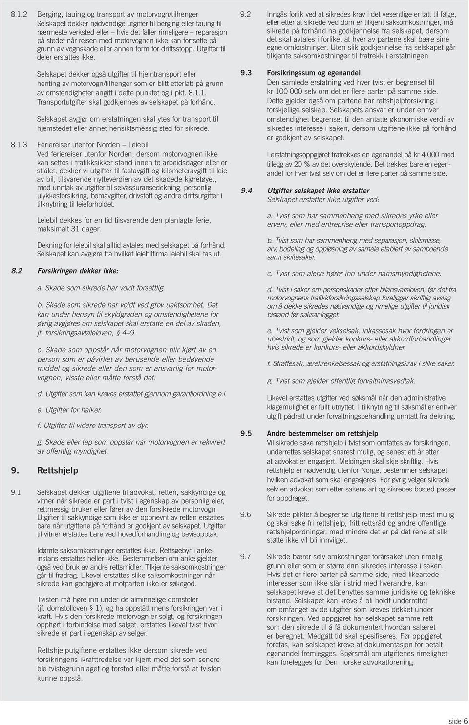 Selskapet dekker også utgifter til hjemtransport eller henting av motorvogn/tilhenger som er blitt etterlatt på grunn av omstendigheter angitt i dette punktet og i pkt. 8.1.