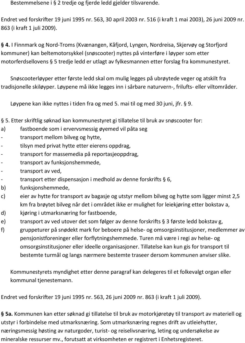 ledd er utlagt av fylkesmannen etter forslag fra kommunestyret. Snøscooterløyper etter første ledd skal om mulig legges på ubrøytede veger og atskilt fra tradisjonelle skiløyper.