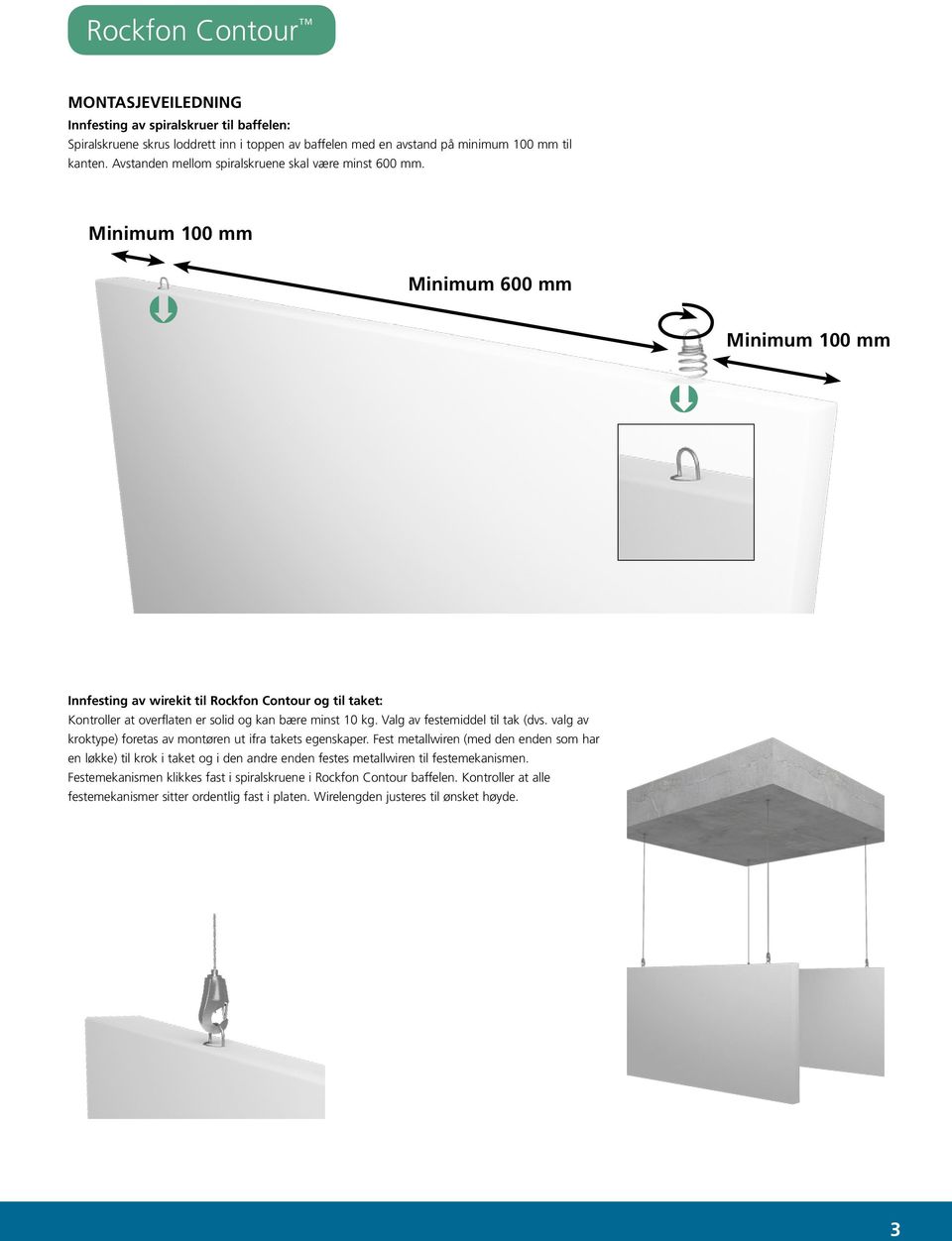 Minimum 100 mm Þ Minimum 600 mm Minimum 100 mm Þ Innfesting av wirekit til Rockfon Contour og til taket: Kontroller at overflaten er solid og kan bære minst 10 kg. Valg av festemiddel til tak (dvs.