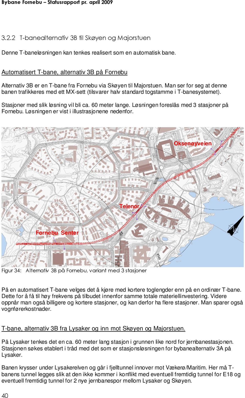 Man ser for seg at denne banen trafikkeres med ett MX-sett (tilsvarer halv standard togstamme i T-banesystemet). Stasjoner med slik løsning vil bli ca. 60 meter lange.