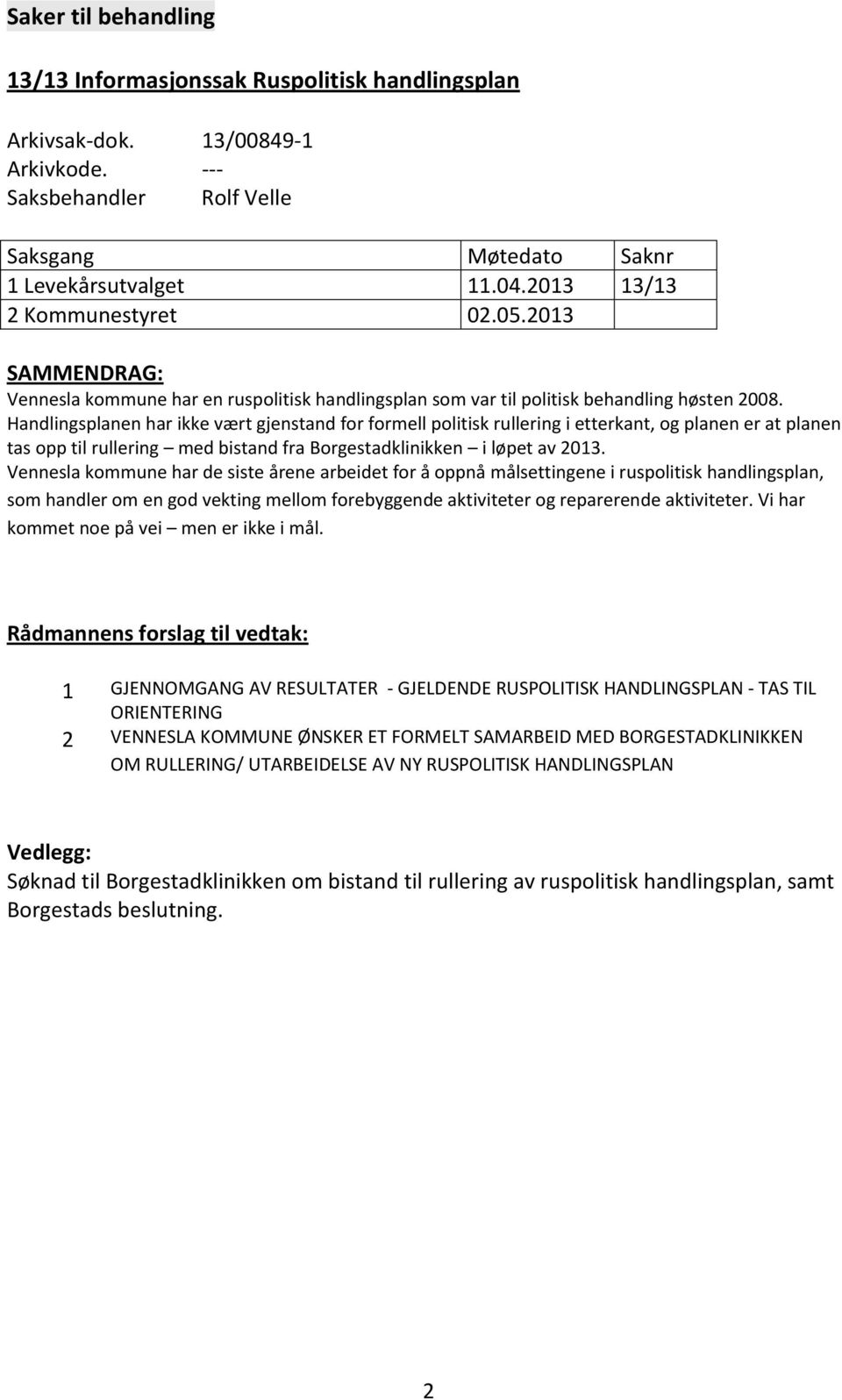 Handlingsplanen har ikke vært gjenstand for formell politisk rullering i etterkant, og planen er at planen tas opp til rullering med bistand fra Borgestadklinikken i løpet av 2013.