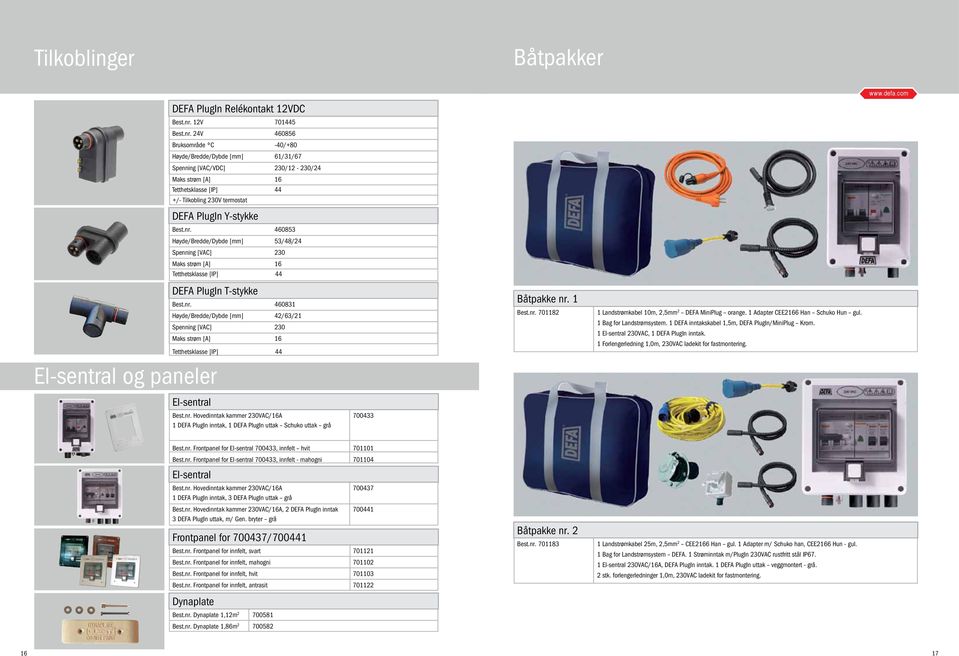 Best.nr. 460831 Høyde/Bredde/Dybde [mm] 42/63/21 Maks strøm [A] 16 Tetthetsklasse [IP] 44 El-sentral Best.nr. Hovedinntak kammer 230VAC/16A 700433 1 DEFA PlugIn inntak, 1 DEFA PlugIn uttak Schuko uttak grå Båtpakke nr.
