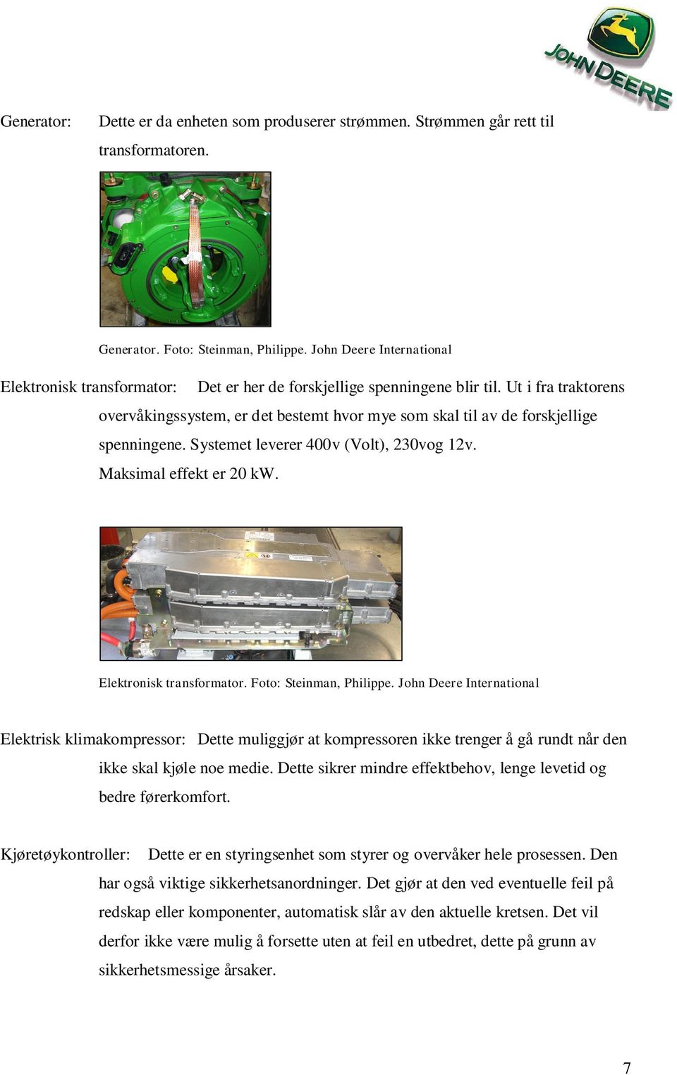 Ut i fra traktorens overvåkingssystem, er det bestemt hvor mye som skal til av de forskjellige spenningene. Systemet leverer 400v (Volt), 230vog 12v. Maksimal effekt er 20 kw.