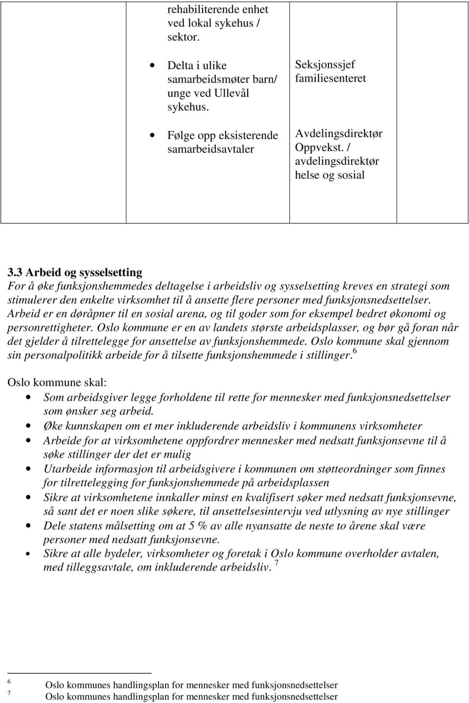 3 Arbeid og sysselsetting For å øke funksjonshemmedes deltagelse i arbeidsliv og sysselsetting kreves en strategi som stimulerer den enkelte virksomhet til å ansette flere personer med