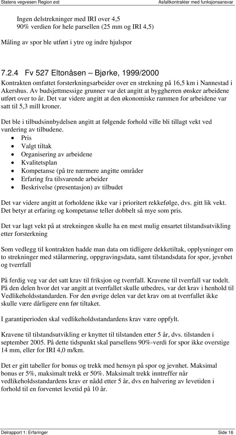 4 Fv 527 Eltonåsen Bjørke, 1999/2000 Kontrakten omfattet forsterkningsarbeider over en strekning på 16,5 km i Nannestad i Akershus.